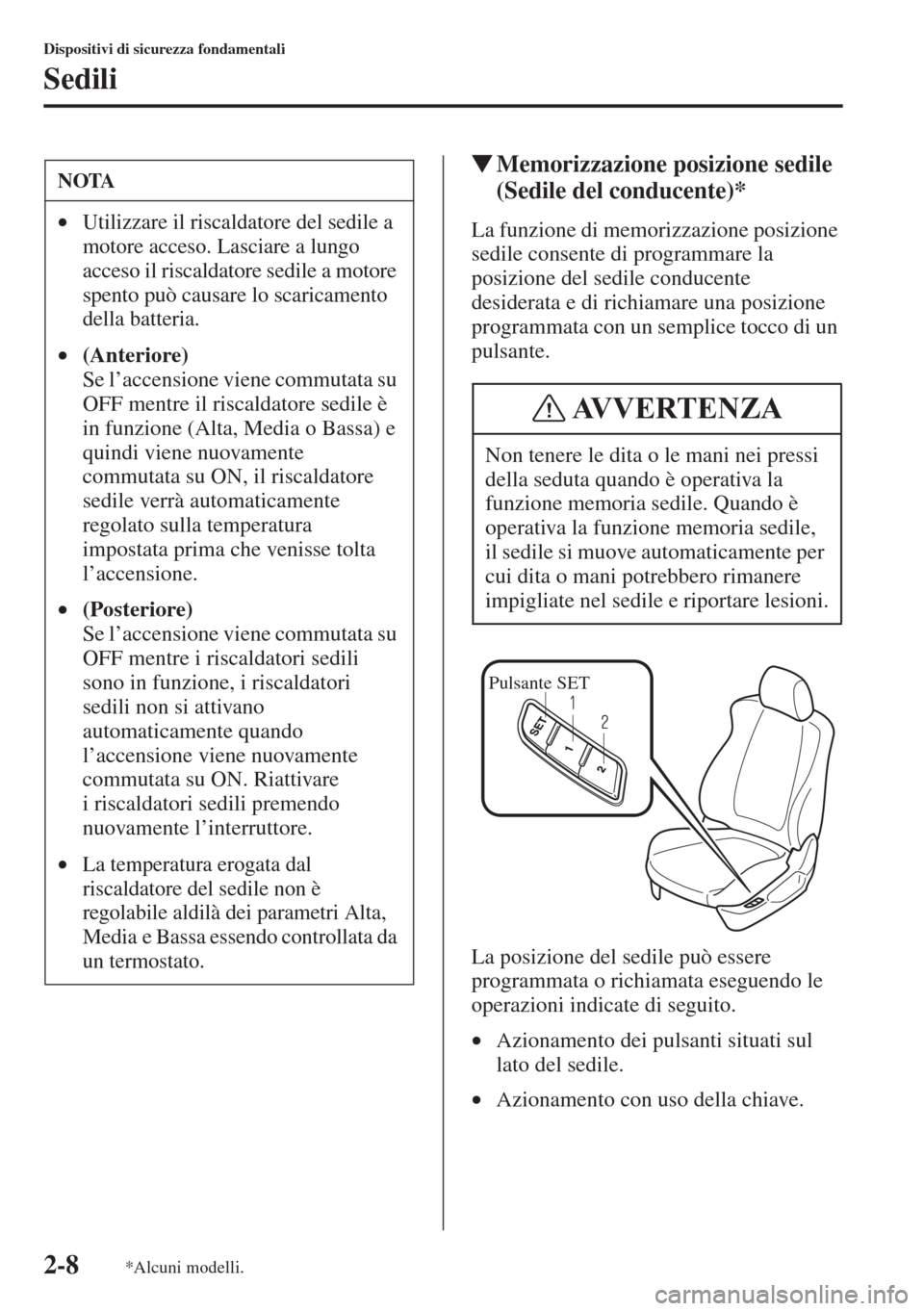 MAZDA MODEL 6 2015  Manuale del proprietario (in Italian)  2-8
Dispositivi di sicurezza fondamentali
Sedili
�WMemorizzazione posizione sedile 
(Sedile del conducente)*
La funzione di memorizzazione posizione 
sedile consente di programmare la 
posizione del s