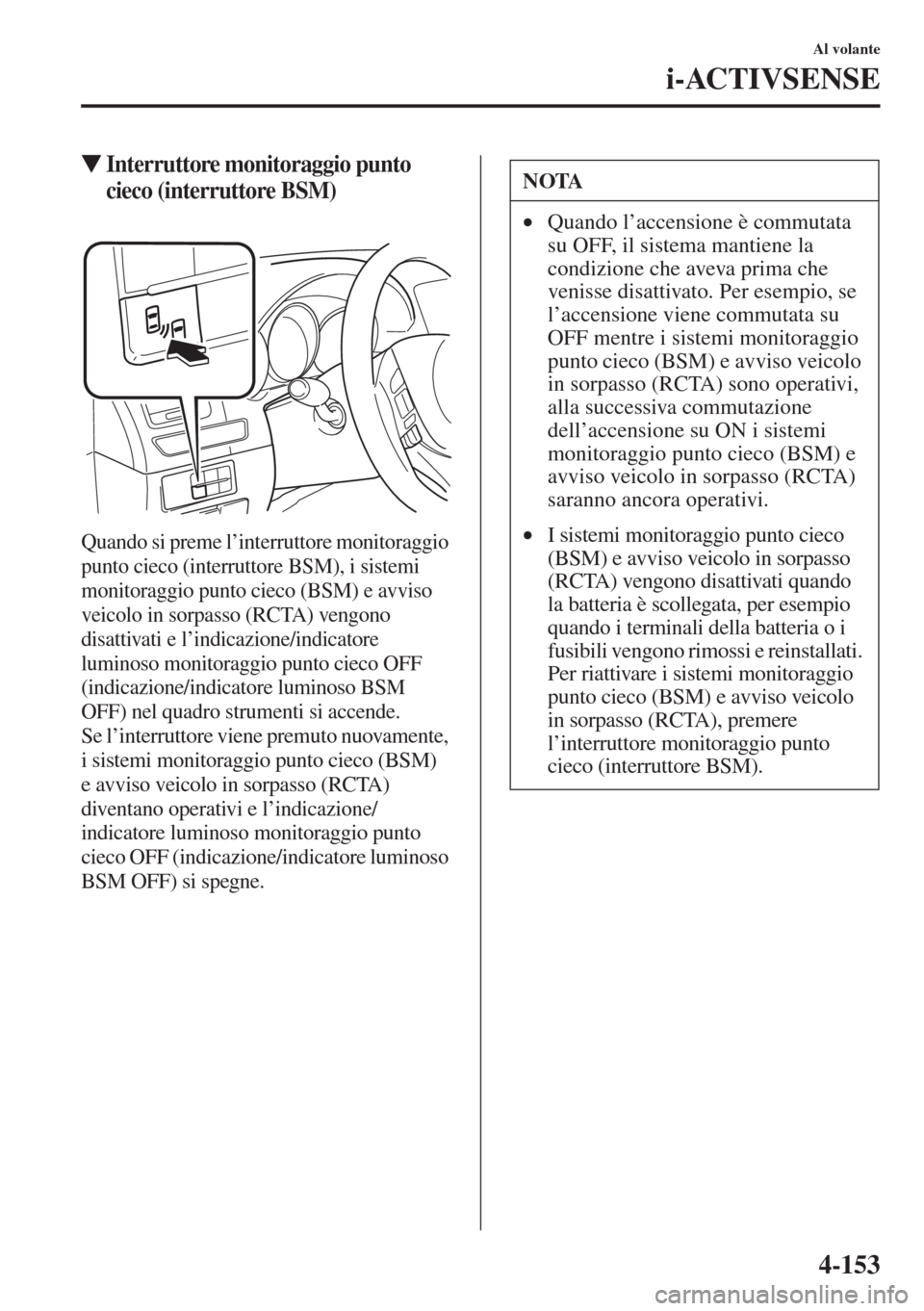 MAZDA MODEL 6 2015  Manuale del proprietario (in Italian)  4-153
Al volante
i-ACTIVSENSE
�WInterruttore monitoraggio punto 
cieco (interruttore BSM)
Quando si preme l’interruttore monitoraggio 
punto cieco (interruttore BSM), i sistemi 
monitoraggio punto c