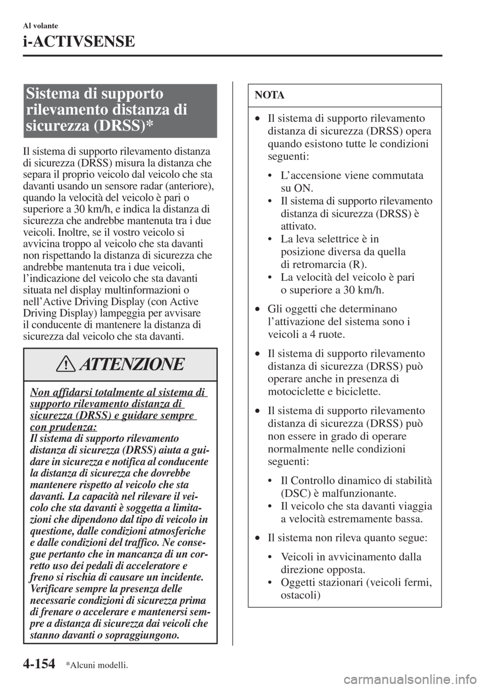 MAZDA MODEL 6 2015  Manuale del proprietario (in Italian)  4-154
Al volante
i-ACTIVSENSE
Il sistema di supporto rilevamento distanza 
di sicurezza (DRSS) misura la distanza che 
separa il proprio veicolo dal veicolo che sta 
davanti usando un sensore radar (a