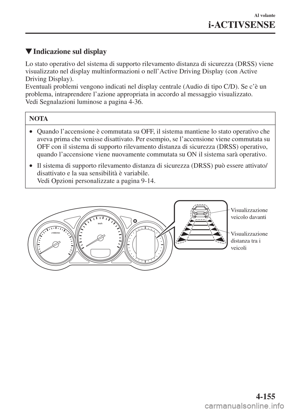 MAZDA MODEL 6 2015  Manuale del proprietario (in Italian)  4-155
Al volante
i-ACTIVSENSE
�WIndicazione sul display
Lo stato operativo del sistema di supporto rilevamento distanza di sicurezza (DRSS) viene 
visualizzato nel display multinformazioni o nell’Ac