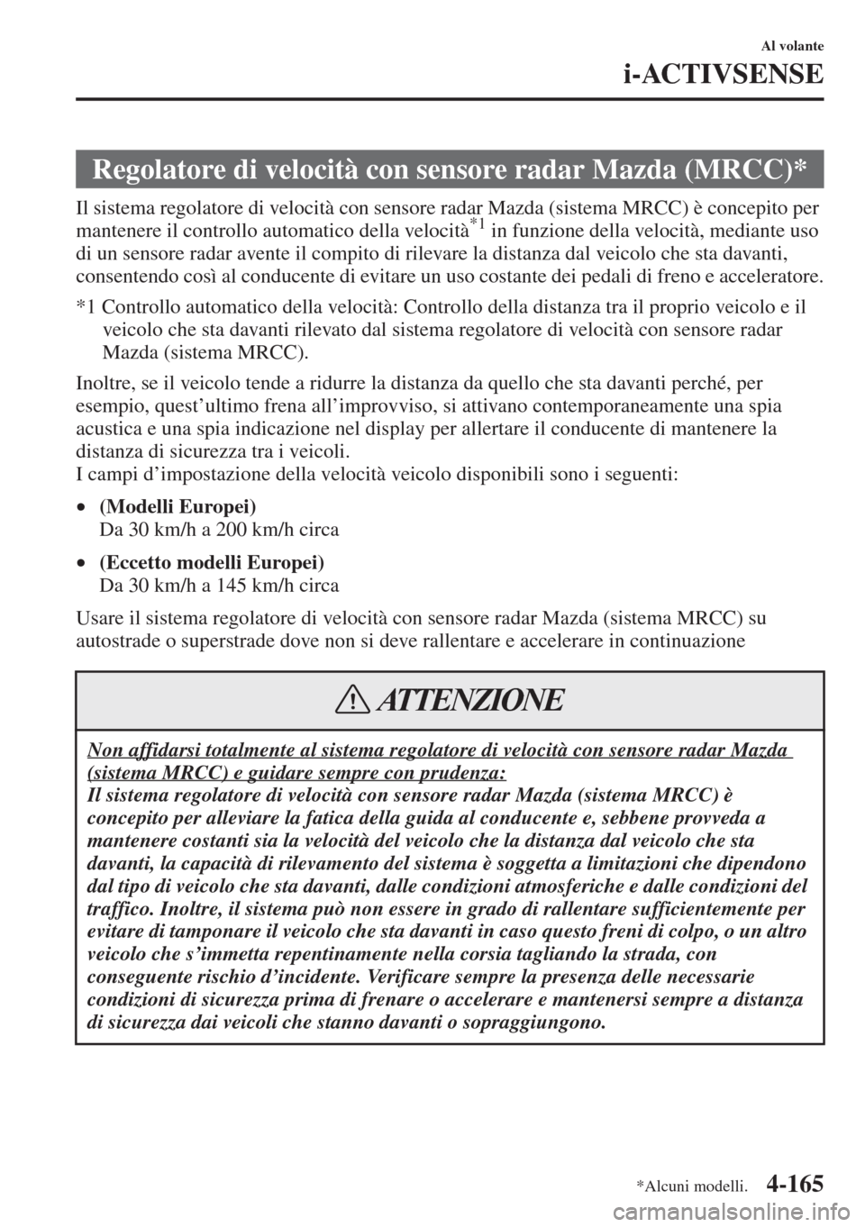 MAZDA MODEL 6 2015 Manuale del proprietario (in Italian) 4-165
Al volante
i-ACTIVSENSE
Il sistema regolatore di velocità con sensore radar Mazda (sistema MRCC) è concepito per
mantenere il controllo automatico della velocità*1 in funzione della velocit MAZDA MODEL 6 2015 Manuale del proprietario (in Italian) 4-165
Al volante
i-ACTIVSENSE
Il sistema regolatore di velocità con sensore radar Mazda (sistema MRCC) è concepito per
mantenere il controllo automatico della velocità*1 in funzione della velocit