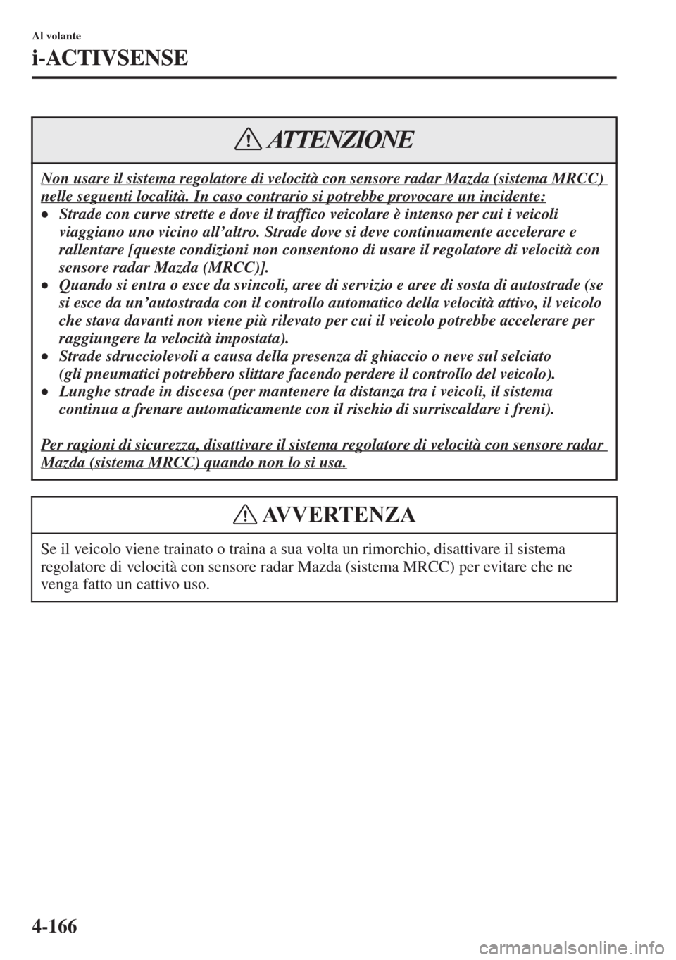 MAZDA MODEL 6 2015 Manuale del proprietario (in Italian) 4-166
Al volante
i-ACTIVSENSE
Non usare il sistema regolatore di velocità con sensore radar Mazda (sistema MRCC)
nelle seguenti località. In caso contrario si potrebbe provocare un incidente:
•St MAZDA MODEL 6 2015 Manuale del proprietario (in Italian) 4-166
Al volante
i-ACTIVSENSE
Non usare il sistema regolatore di velocità con sensore radar Mazda (sistema MRCC)
nelle seguenti località. In caso contrario si potrebbe provocare un incidente:
•St