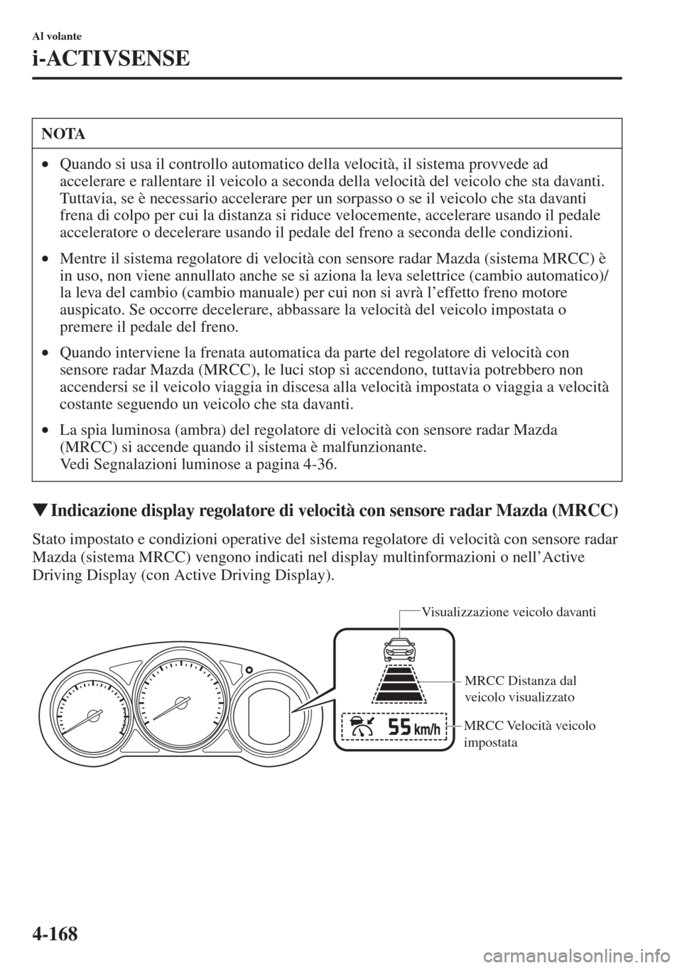 MAZDA MODEL 6 2015  Manuale del proprietario (in Italian)  4-168
Al volante
i-ACTIVSENSE
�WIndicazione display regolatore di velocità con sensore radar Mazda (MRCC)
Stato impostato e condizioni operative del sistema regolatore di velocità con sensore radar 