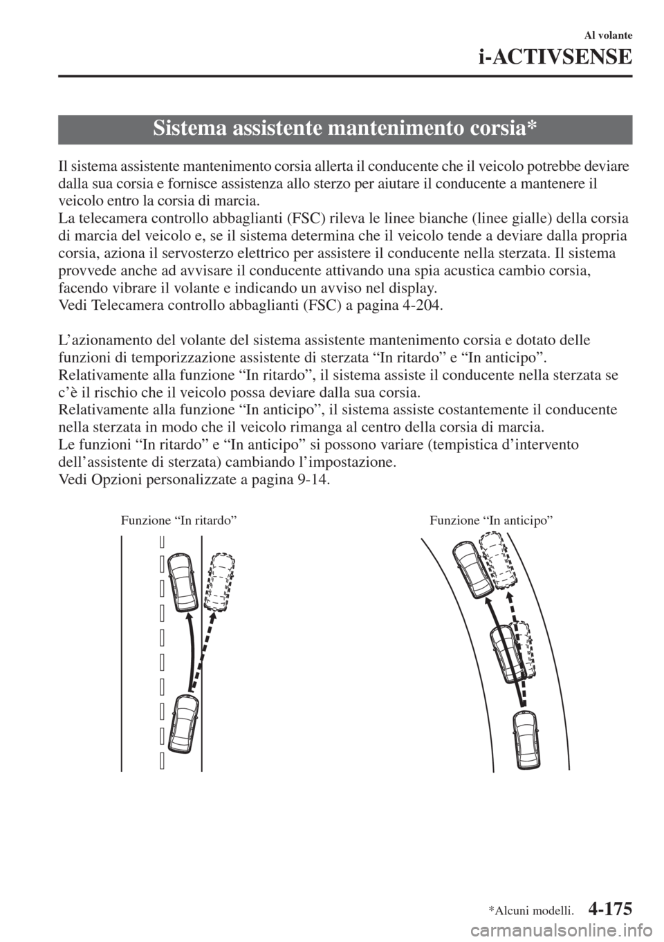 MAZDA MODEL 6 2015  Manuale del proprietario (in Italian)  4-175
Al volante
i-ACTIVSENSE
Il sistema assistente mantenimento corsia allerta il conducente che il veicolo potrebbe deviare 
dalla sua corsia e fornisce assistenza allo sterzo per aiutare il conduce
