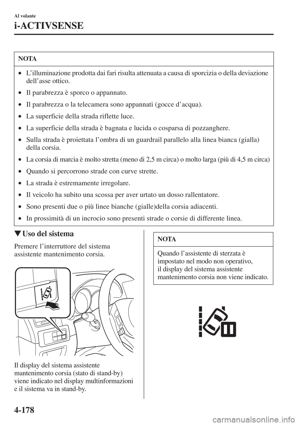 MAZDA MODEL 6 2015  Manuale del proprietario (in Italian)  4-178
Al volante
i-ACTIVSENSE
�WUso del sistema
Premere l’interruttore del sistema 
assistente mantenimento corsia.
Il display del sistema assistente 
mantenimento corsia (stato di stand-by) 
viene 