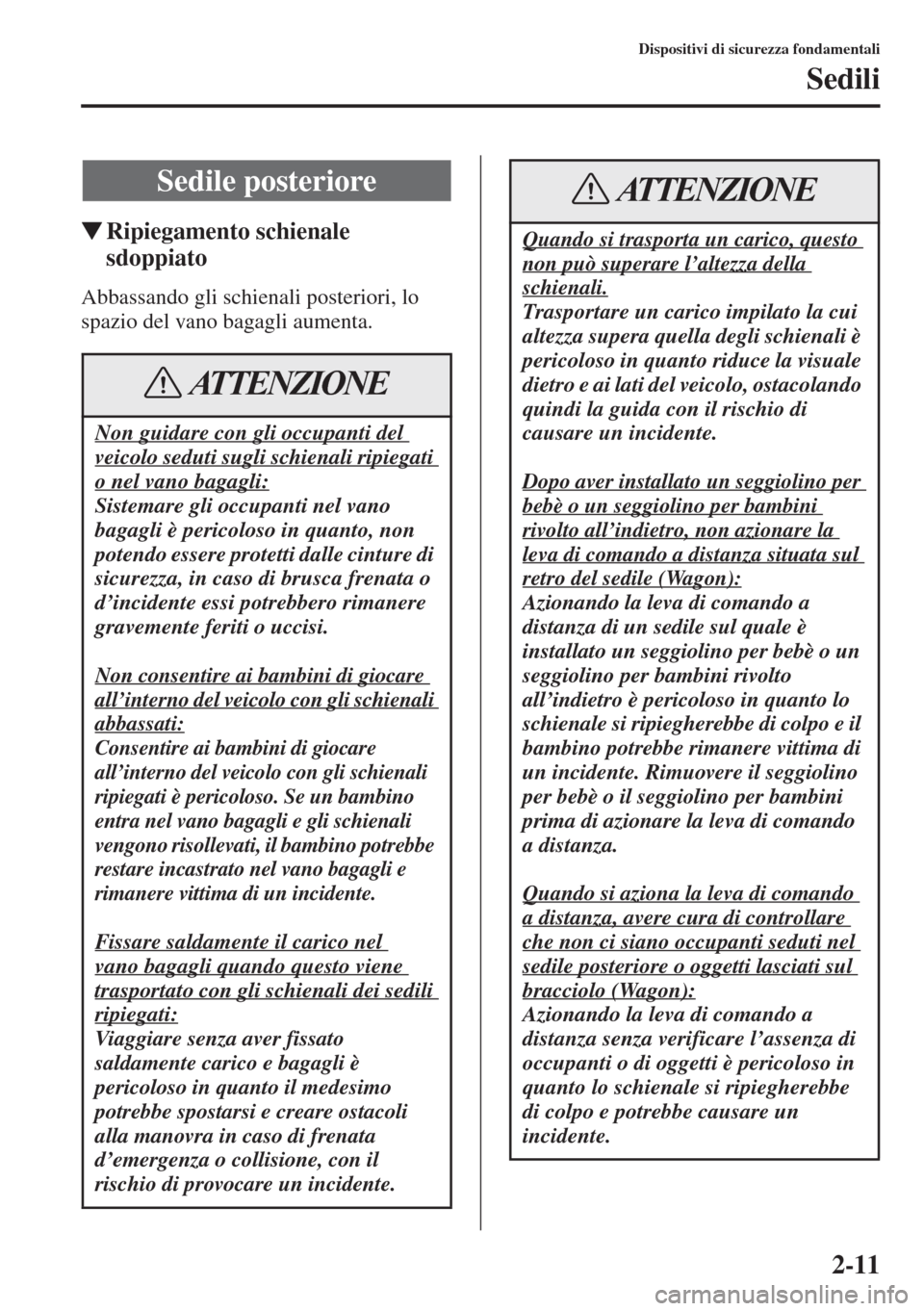 MAZDA MODEL 6 2015  Manuale del proprietario (in Italian)  2-11
Dispositivi di sicurezza fondamentali
Sedili
�WRipiegamento schienale 
sdoppiato
Abbassando gli schienali posteriori, lo 
spazio del vano bagagli aumenta.
Sedile posteriore
Non guidare con gli oc