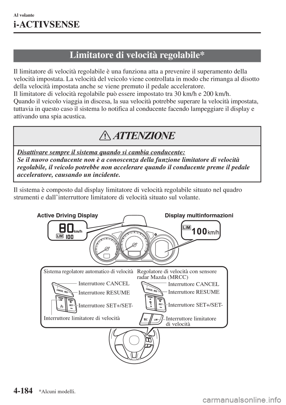 MAZDA MODEL 6 2015  Manuale del proprietario (in Italian)  4-184
Al volante
i-ACTIVSENSE
Il limitatore di velocità regolabile è una funziona atta a prevenire il superamento della 
velocità impostata. La velocità del veicolo viene controllata in modo che r