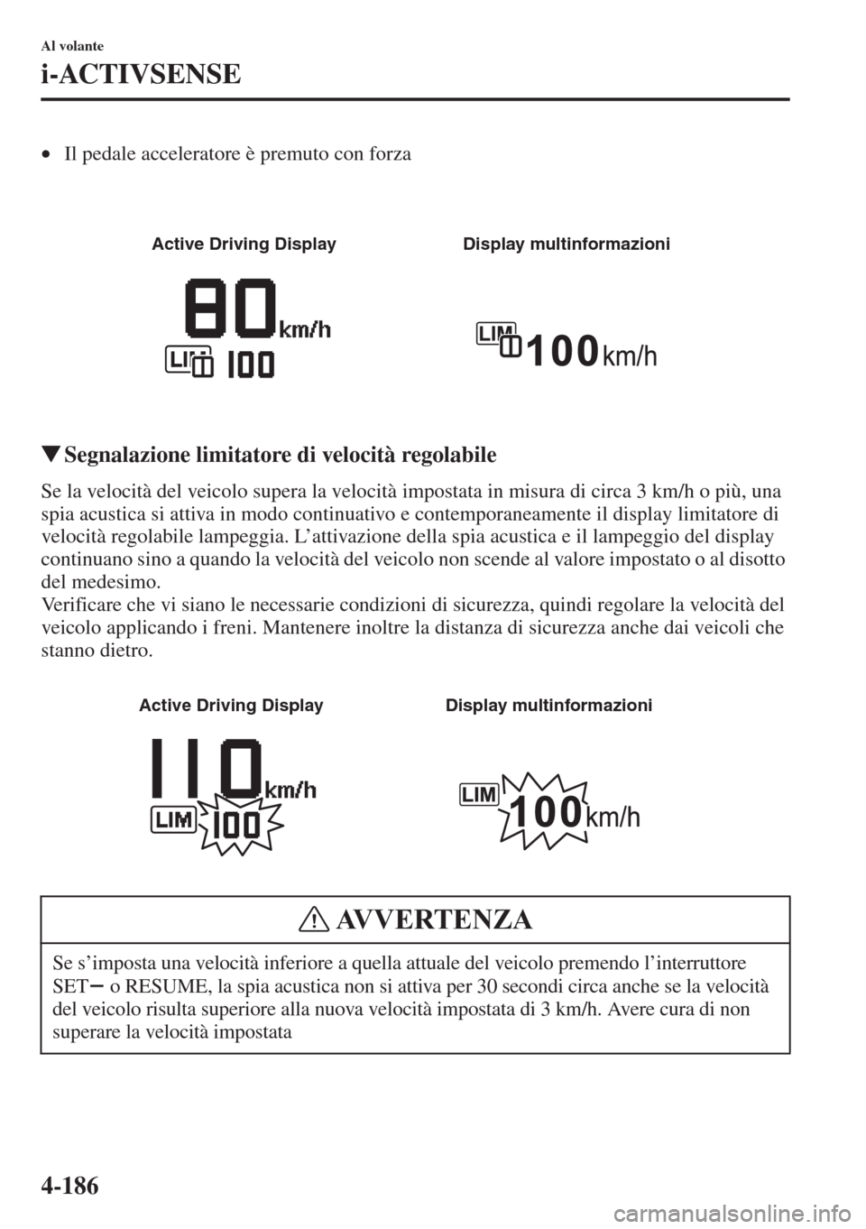 MAZDA MODEL 6 2015  Manuale del proprietario (in Italian)  4-186
Al volante
i-ACTIVSENSE
•Il pedale acceleratore è premuto con forza
�WSegnalazione limitatore di velocità regolabile
Se la velocità del veicolo supera la velocità impostata in misura di ci