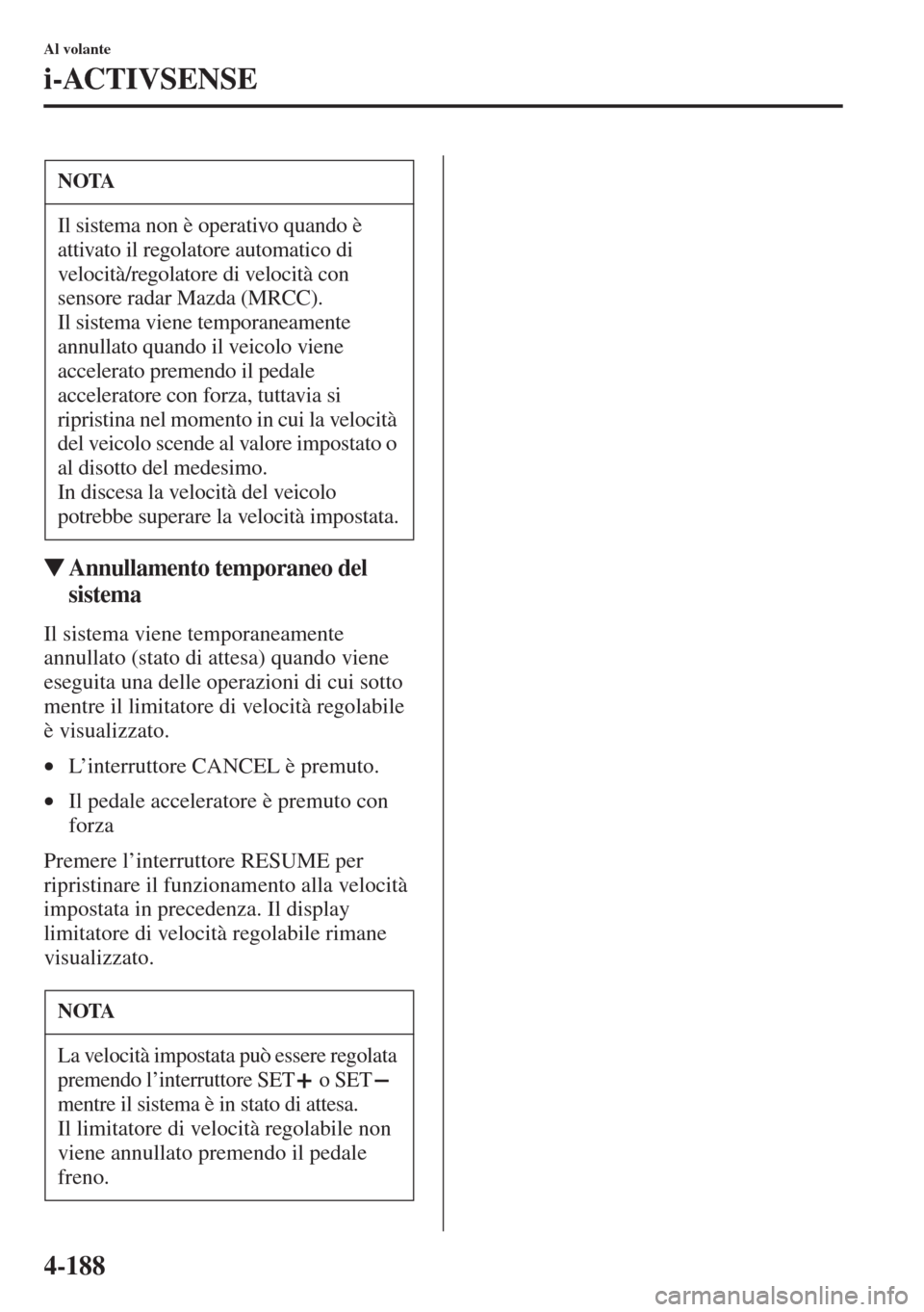 MAZDA MODEL 6 2015  Manuale del proprietario (in Italian)  4-188
Al volante
i-ACTIVSENSE
�WAnnullamento temporaneo del 
sistema
Il sistema viene temporaneamente 
annullato (stato di attesa) quando viene 
eseguita una delle operazioni di cui sotto 
mentre il l