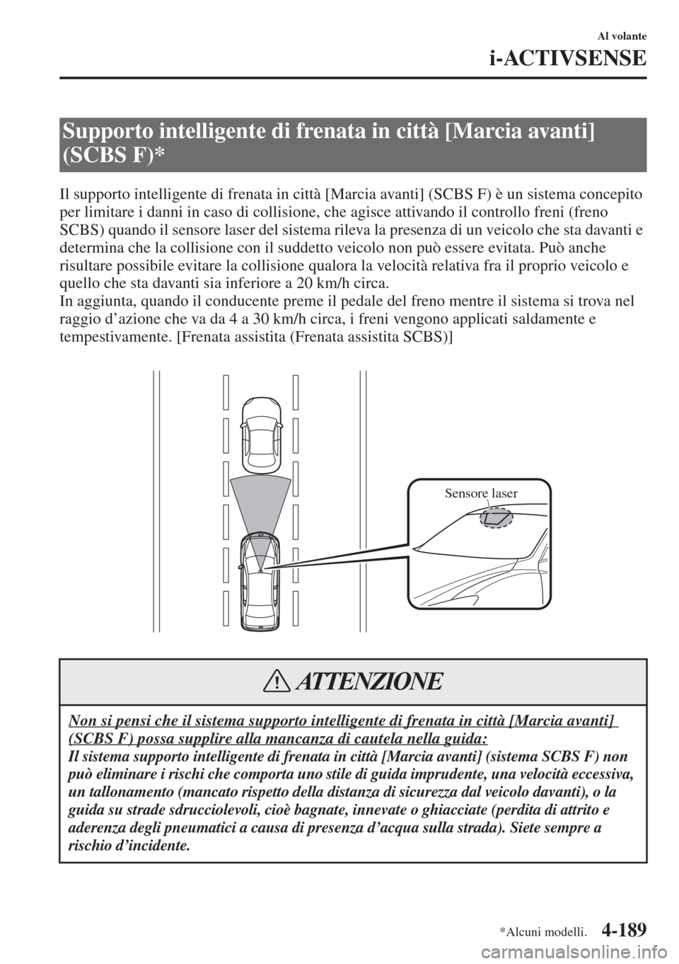 MAZDA MODEL 6 2015  Manuale del proprietario (in Italian)  4-189
Al volante
i-ACTIVSENSE
Il supporto intelligente di frenata in città [Marcia avanti] (SCBS F) è un sistema concepito 
per limitare i danni in caso di collisione, che agisce attivando il contro