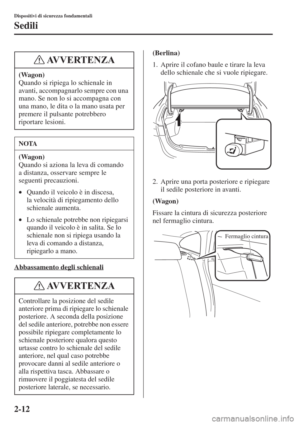 MAZDA MODEL 6 2015  Manuale del proprietario (in Italian)  2-12
Dispositivi di sicurezza fondamentali
Sedili
Abbassamento degli schienali
(Berlina)
1. Aprire il cofano baule e tirare la leva 
dello schienale che si vuole ripiegare.
2. Aprire una porta posteri