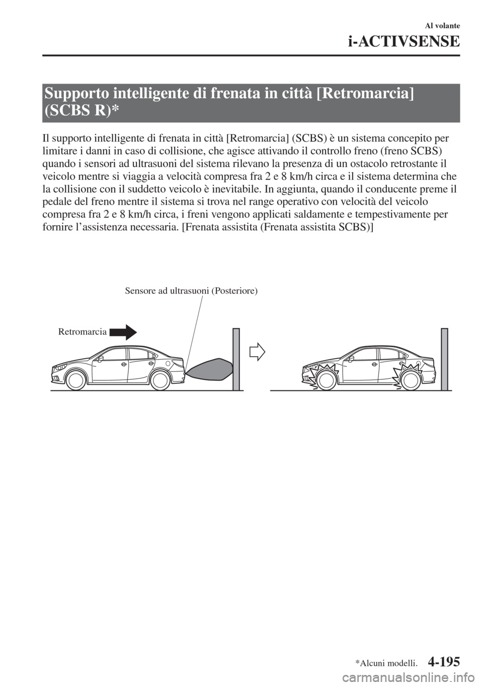 MAZDA MODEL 6 2015  Manuale del proprietario (in Italian)  4-195
Al volante
i-ACTIVSENSE
Il supporto intelligente di frenata in città [Retromarcia] (SCBS) è un sistema concepito per 
limitare i danni in caso di collisione, che agisce attivando il controllo 
