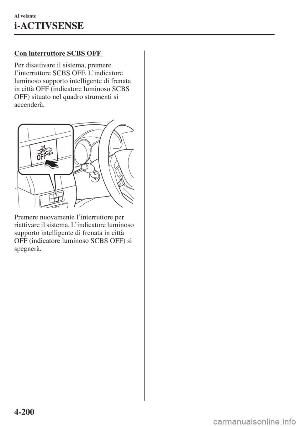 MAZDA MODEL 6 2015  Manuale del proprietario (in Italian)  4-200
Al volante
i-ACTIVSENSE
Con interruttore SCBS OFF 
Per disattivare il sistema, premere 
l’interruttore SCBS OFF. L’indicatore 
luminoso supporto intelligente di frenata 
in città OFF (indic