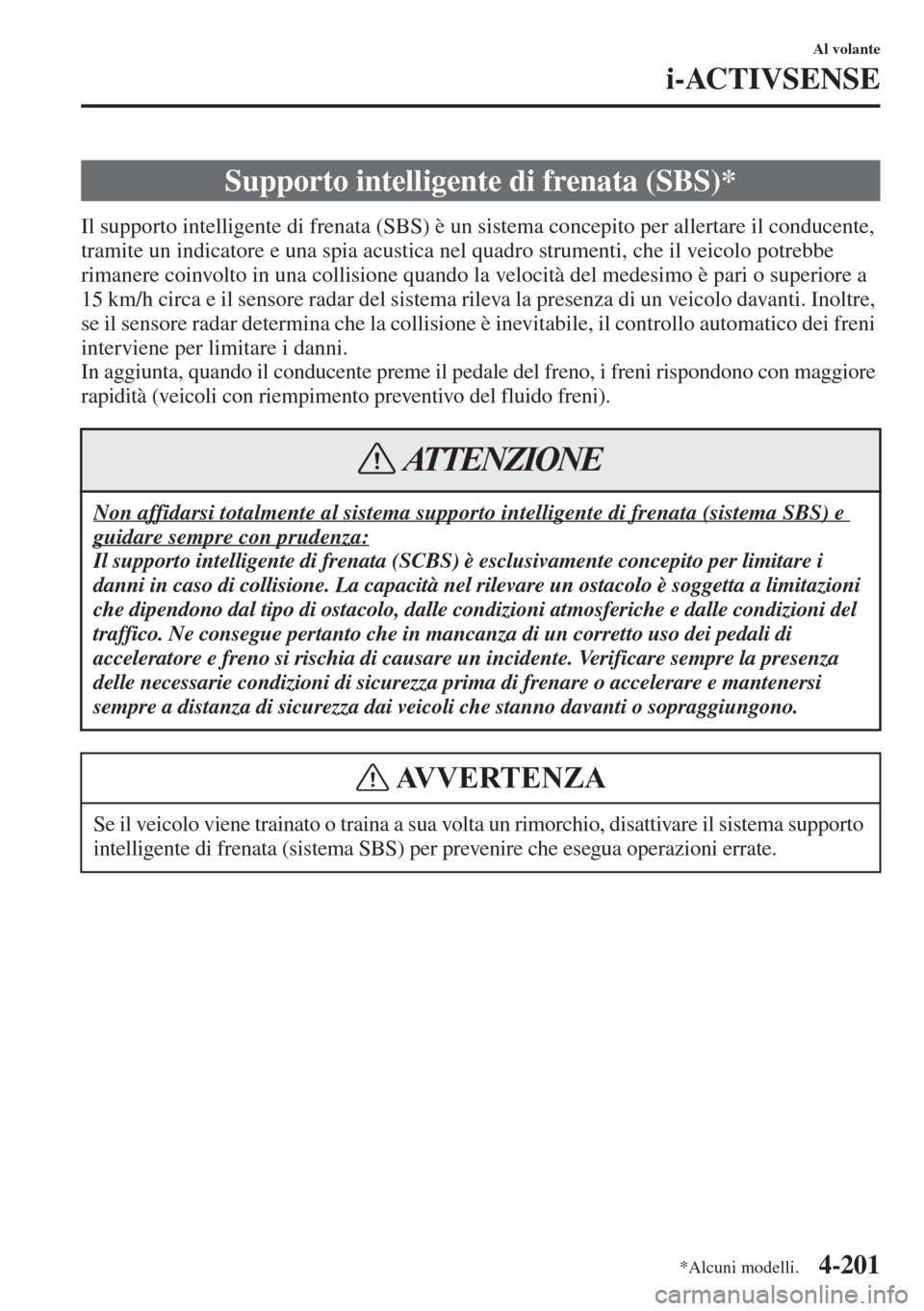 MAZDA MODEL 6 2015  Manuale del proprietario (in Italian)  4-201
Al volante
i-ACTIVSENSE
Il supporto intelligente di frenata (SBS) è un sistema concepito per allertare il conducente, 
tramite un indicatore e una spia acustica nel quadro strumenti, che il vei