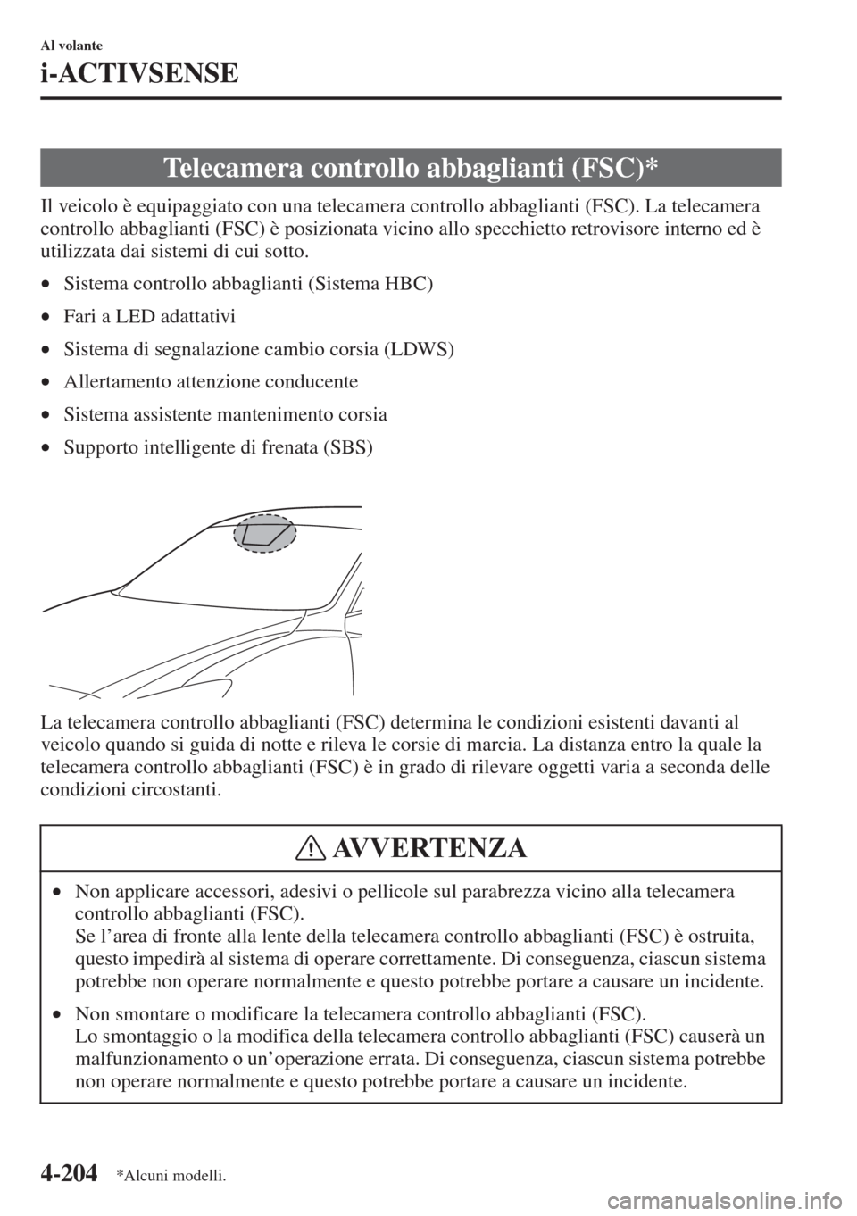 MAZDA MODEL 6 2015  Manuale del proprietario (in Italian)  4-204
Al volante
i-ACTIVSENSE
Il veicolo è equipaggiato con una telecamera controllo abbaglianti (FSC). La telecamera 
controllo abbaglianti (FSC) è posizionata vicino allo specchietto retrovisore i