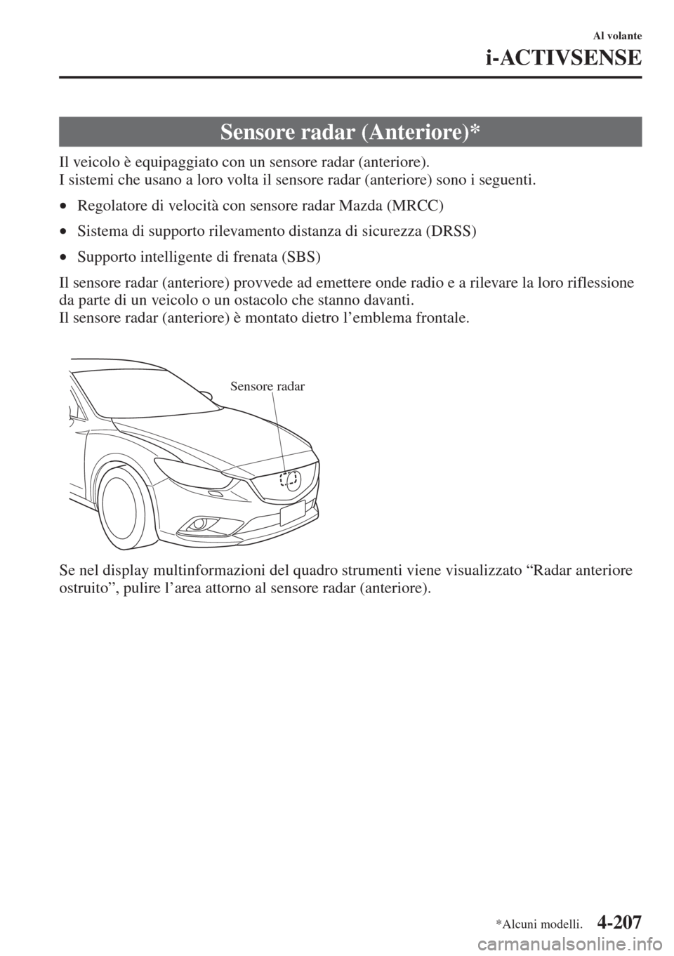 MAZDA MODEL 6 2015  Manuale del proprietario (in Italian)  4-207
Al volante
i-ACTIVSENSE
Il veicolo è equipaggiato con un sensore radar (anteriore).
I sistemi che usano a loro volta il sensore radar (anteriore) sono i seguenti.
•Regolatore di velocità con