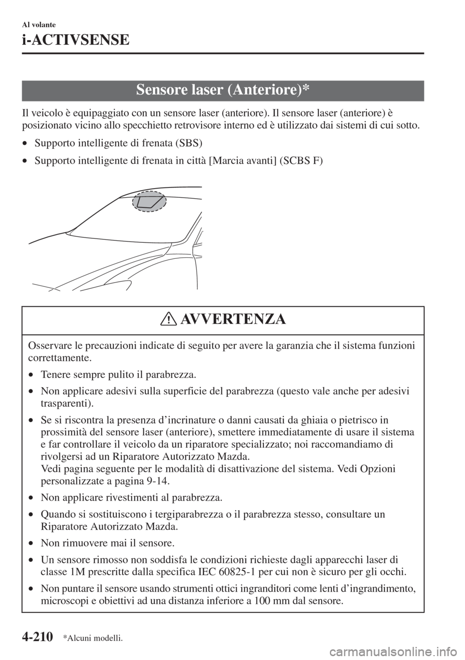 MAZDA MODEL 6 2015  Manuale del proprietario (in Italian)  4-210
Al volante
i-ACTIVSENSE
Il veicolo è equipaggiato con un sensore laser (anteriore). Il sensore laser (anteriore) è 
posizionato vicino allo specchietto retrovisore interno ed è utilizzato dai