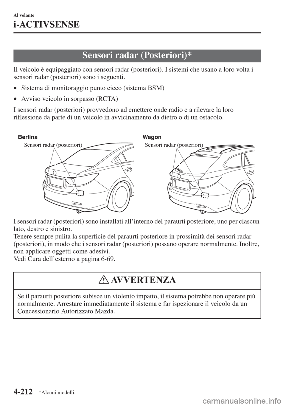 MAZDA MODEL 6 2015  Manuale del proprietario (in Italian)  4-212
Al volante
i-ACTIVSENSE
Il veicolo è equipaggiato con sensori radar (posteriori). I sistemi che usano a loro volta i 
sensori radar (posteriori) sono i seguenti.
•Sistema di monitoraggio punt