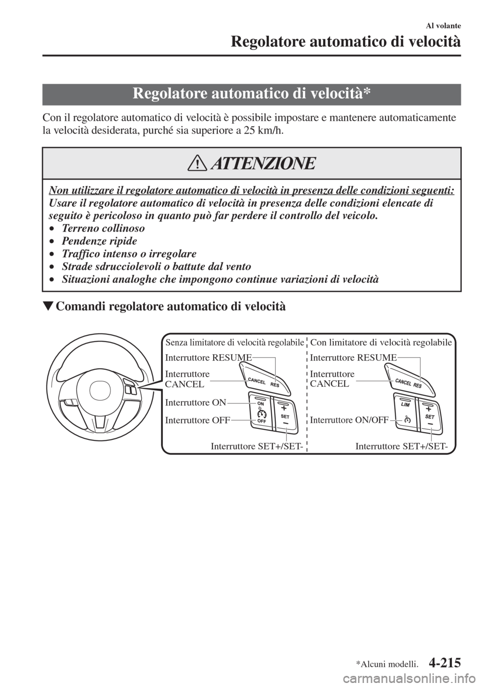 MAZDA MODEL 6 2015 Manuale del proprietario (in Italian) 4-215
Al volante
Regolatore automatico di velocità
Con il regolatore automatico di velocità è possibile impostare e mantenere automaticamente
la velocità desiderata, purché sia superiore a 25 km MAZDA MODEL 6 2015 Manuale del proprietario (in Italian) 4-215
Al volante
Regolatore automatico di velocità
Con il regolatore automatico di velocità è possibile impostare e mantenere automaticamente
la velocità desiderata, purché sia superiore a 25 km