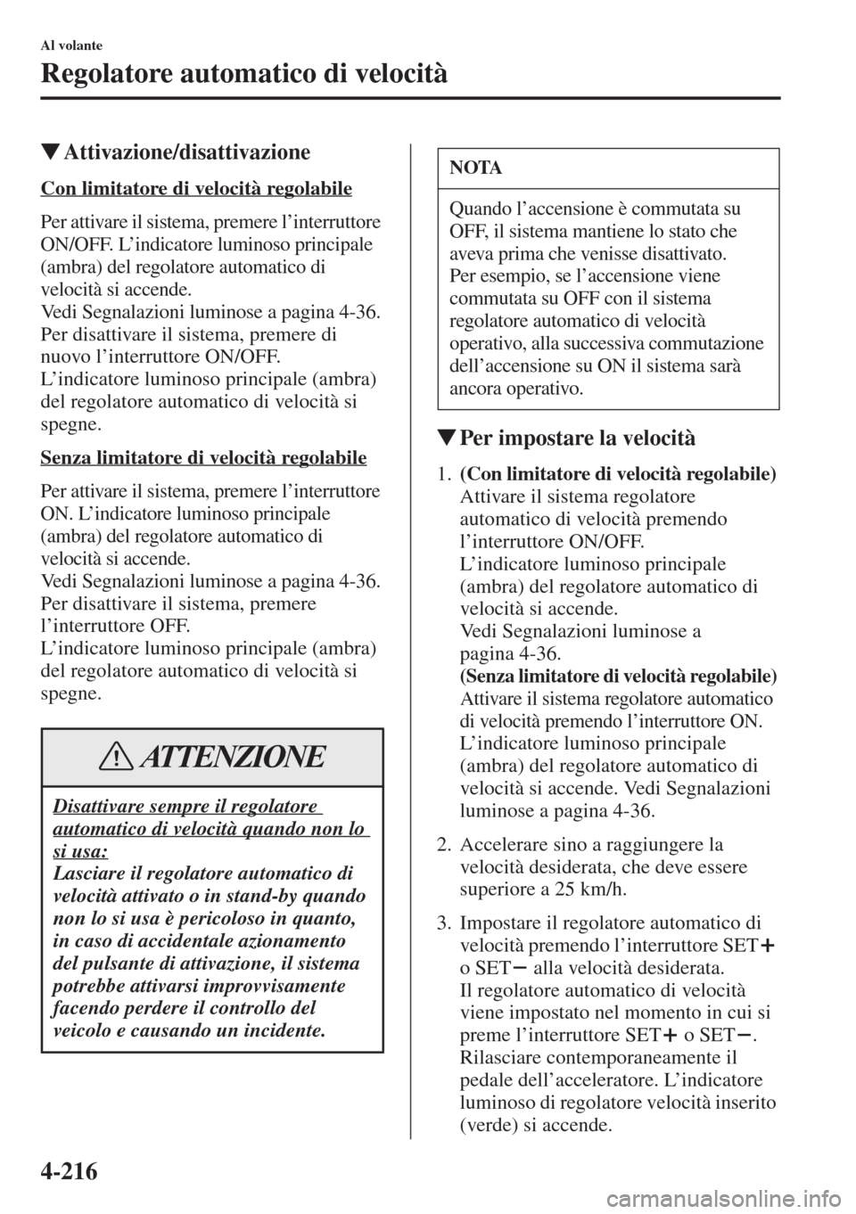 MAZDA MODEL 6 2015  Manuale del proprietario (in Italian)  4-216
Al volante
Regolatore automatico di velocità
�WAttivazione/disattivazione
Con limitatore di velocità regolabile
Per attivare il sistema, premere l’interruttore 
ON/OFF. L’indicatore lumino