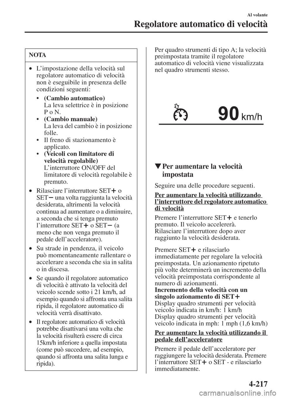 MAZDA MODEL 6 2015  Manuale del proprietario (in Italian)  4-217
Al volante
Regolatore automatico di velocità
Per quadro strumenti di tipo A; la velocità 
preimpostata tramite il regolatore 
automatico di velocità viene visualizzata 
nel quadro strumenti s