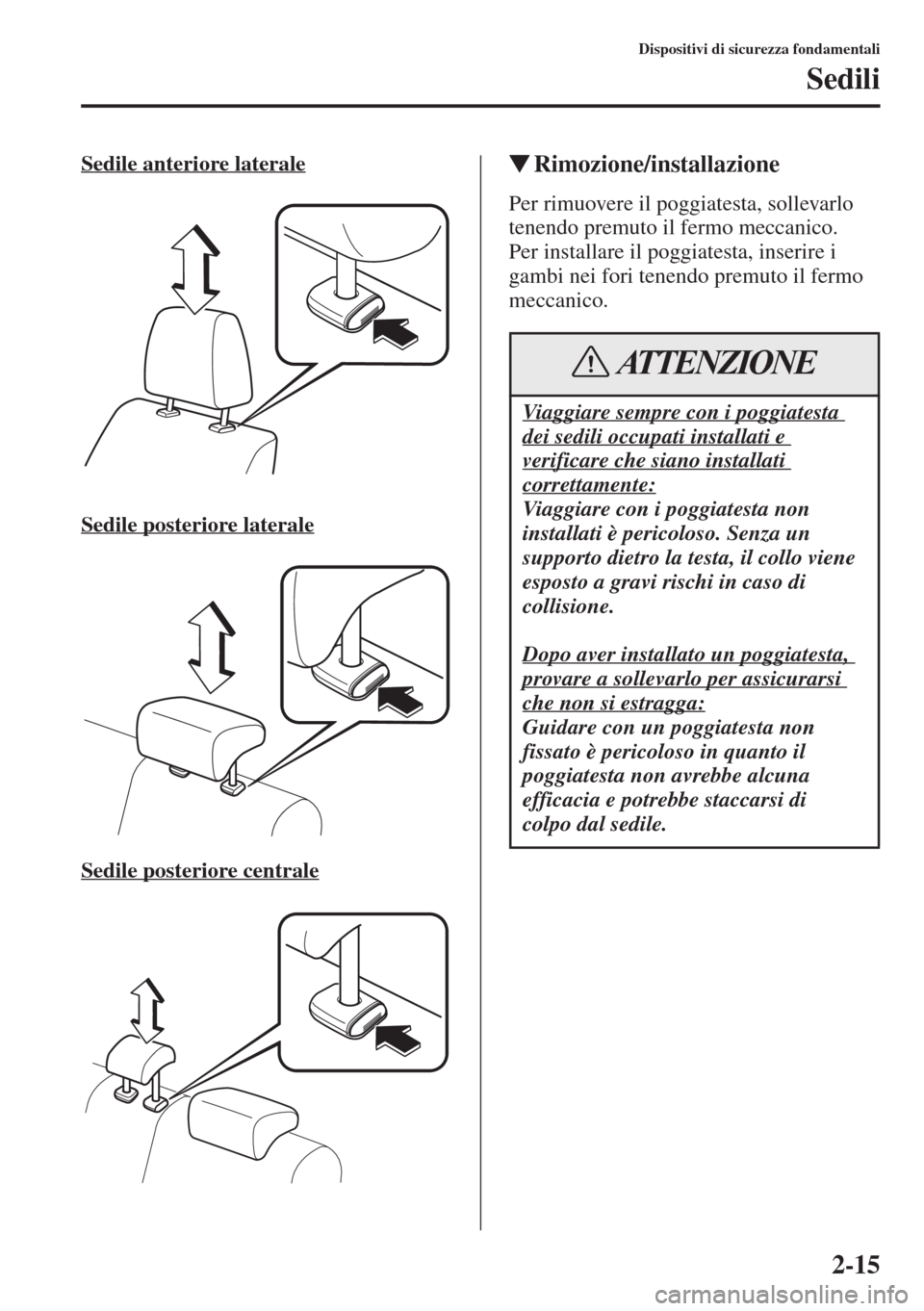 MAZDA MODEL 6 2015  Manuale del proprietario (in Italian)  2-15
Dispositivi di sicurezza fondamentali
Sedili
Sedile anteriore laterale
Sedile posteriore laterale
Sedile posteriore centrale
�WRimozione/installazione
Per rimuovere il poggiatesta, sollevarlo 
te