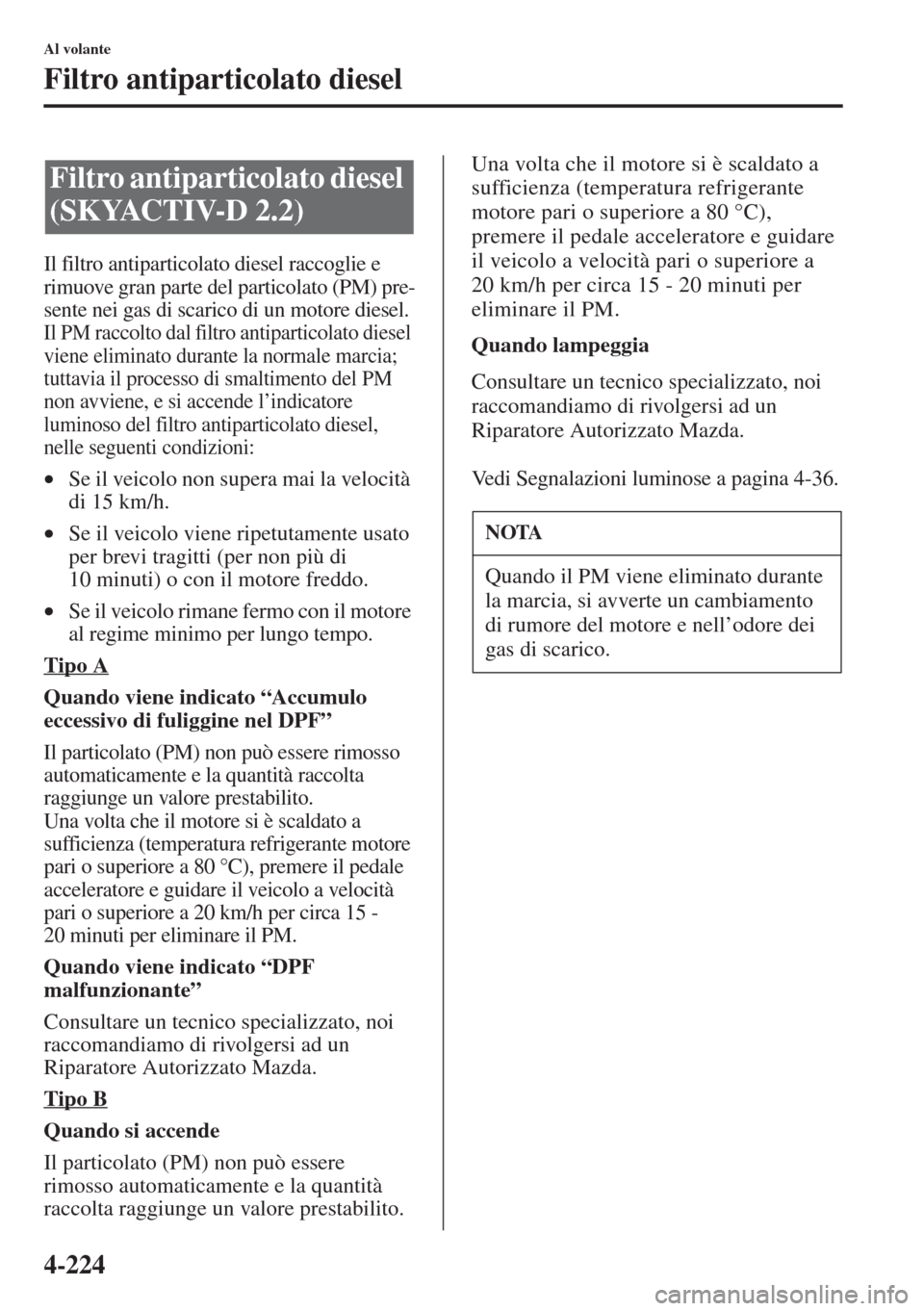 MAZDA MODEL 6 2015 Manuale del proprietario (in Italian) 4-224
Al volante
Filtro antiparticolato diesel
Il filtro antiparticolato diesel raccoglie e
rimuove gran parte del particolato (PM) pre-
sente nei gas di scarico di un motore diesel.
Il PM raccolto d MAZDA MODEL 6 2015 Manuale del proprietario (in Italian) 4-224
Al volante
Filtro antiparticolato diesel
Il filtro antiparticolato diesel raccoglie e
rimuove gran parte del particolato (PM) pre-
sente nei gas di scarico di un motore diesel.
Il PM raccolto d