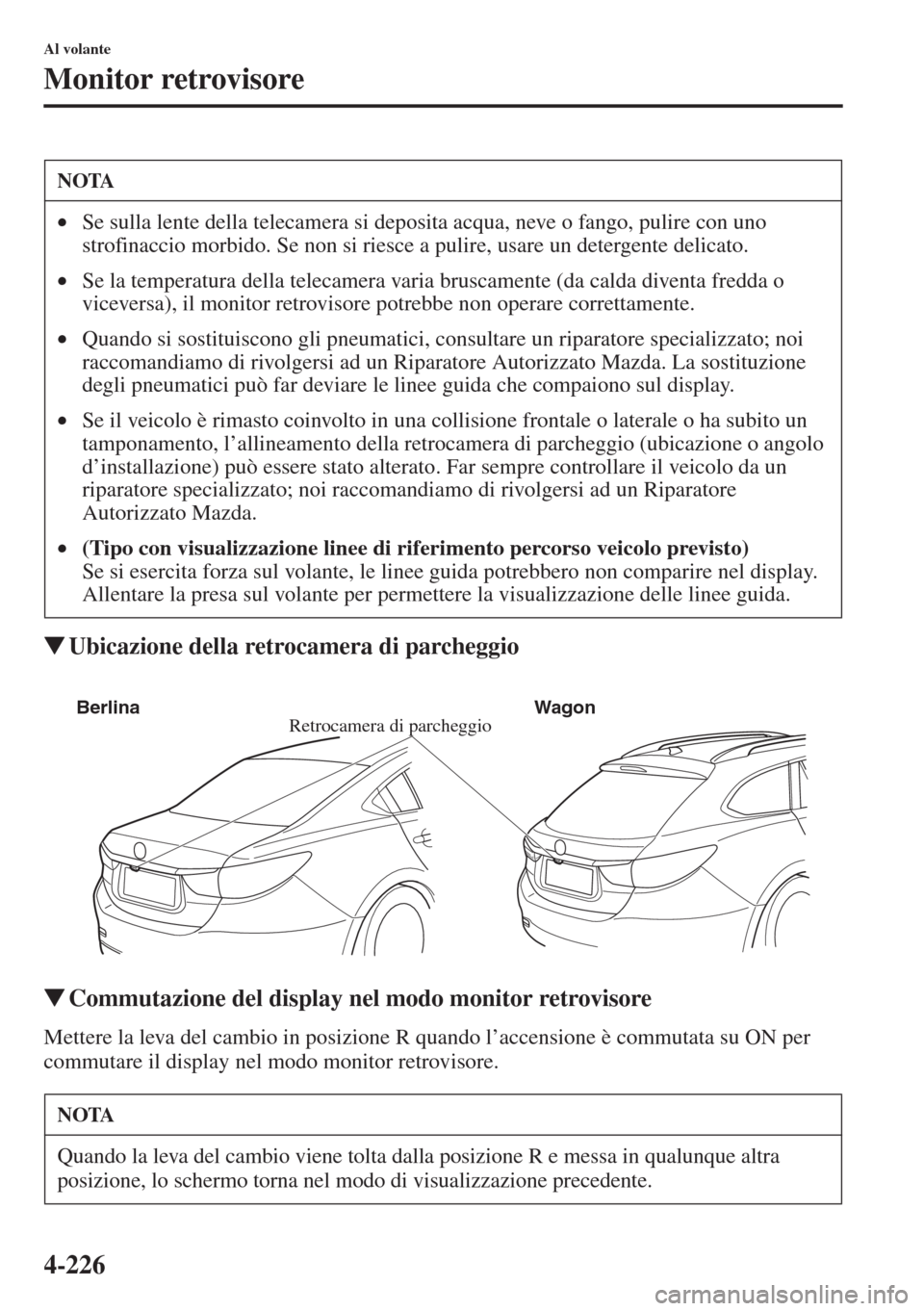 MAZDA MODEL 6 2015  Manuale del proprietario (in Italian)  4-226
Al volante
Monitor retrovisore
�WUbicazione della retrocamera di parcheggio
�WCommutazione del display nel modo monitor retrovisore
Mettere la leva del cambio in posizione R quando l’accension