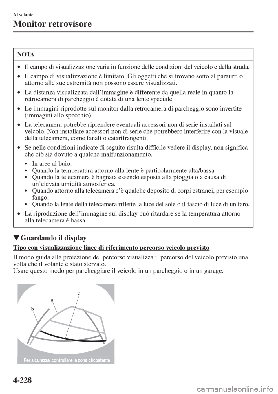 MAZDA MODEL 6 2015  Manuale del proprietario (in Italian)  4-228
Al volante
Monitor retrovisore
�WGuardando il display
Tipo con visualizzazione linee di riferimento percorso veicolo previsto
Il modo guida alla proiezione del percorso visualizza il percorso de
