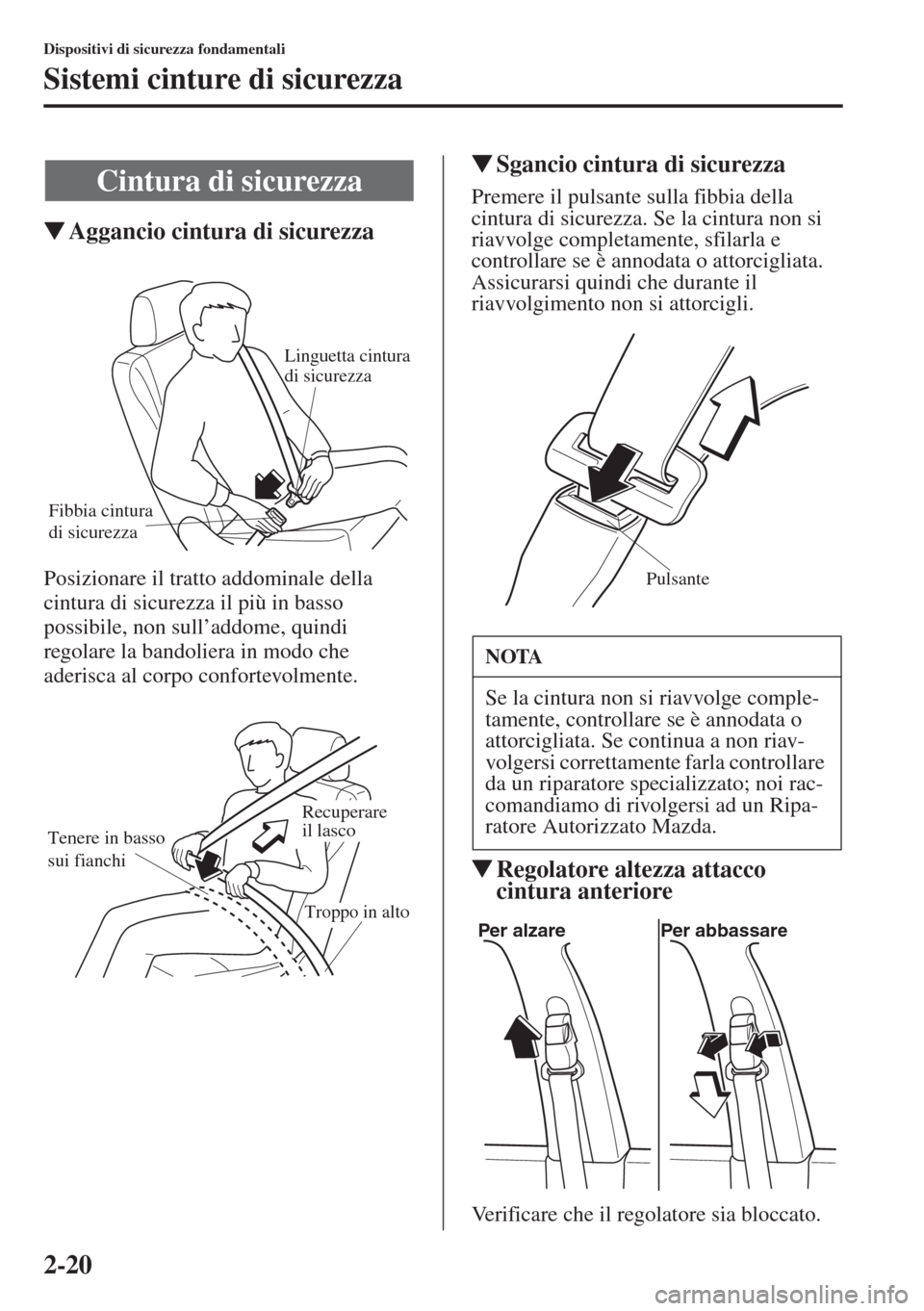 MAZDA MODEL 6 2015  Manuale del proprietario (in Italian)  2-20
Dispositivi di sicurezza fondamentali
Sistemi cinture di sicurezza
�WAggancio cintura di sicurezza
Posizionare il tratto addominale della 
cintura di sicurezza il più in basso 
possibile, non su