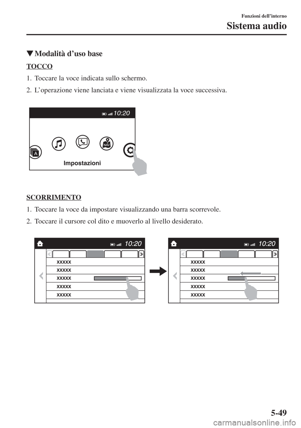 MAZDA MODEL 6 2015  Manuale del proprietario (in Italian)  5-49
Funzioni dell’interno
Sistema audio
�WModalità d
TOCCO
1. Toccare la voce indicata sullo schermo.
2. L’operazione viene lanciata e viene visualizzata la voce successiva.
SCORRIMENTO
1. Tocca