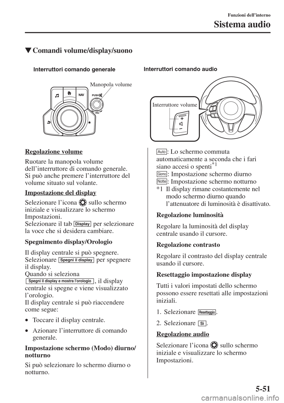 MAZDA MODEL 6 2015  Manuale del proprietario (in Italian)  5-51
Funzioni dell’interno
Sistema audio
�WComandi volume/display/suono
Regolazione volume
Ruotare la manopola volume 
dell’interruttore di comando generale. 
Si può anche premere l’interruttor