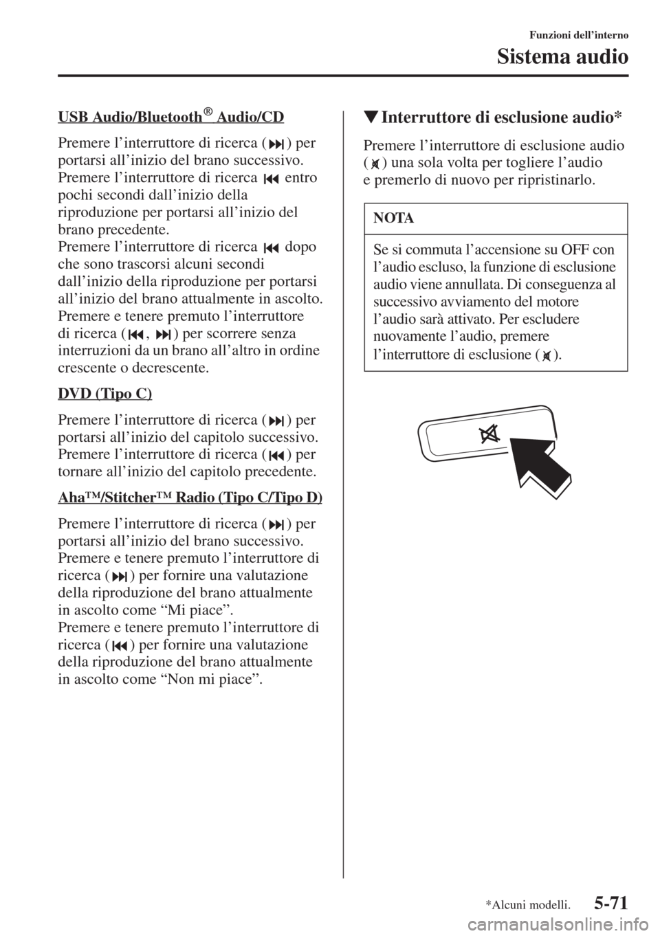 MAZDA MODEL 6 2015  Manuale del proprietario (in Italian)  5-71
Funzioni dell’interno
Sistema audio
USB Audio/Bluetooth      ® Au di o/C D
Premere l’interruttore di ricerca ( ) per 
portarsi all’inizio del brano successivo.
Premere l’interruttore di 