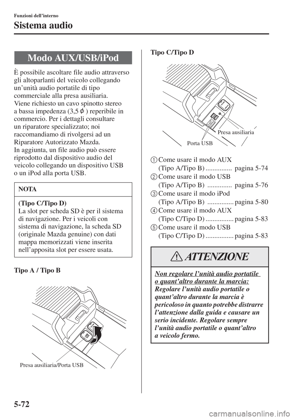 MAZDA MODEL 6 2015  Manuale del proprietario (in Italian)  5-72
Funzioni dell’interno
Sistema audio
È possibile ascoltare file audio attraverso 
gli altoparlanti del veicolo collegando 
un’unità audio portatile di tipo 
commerciale alla presa ausiliaria