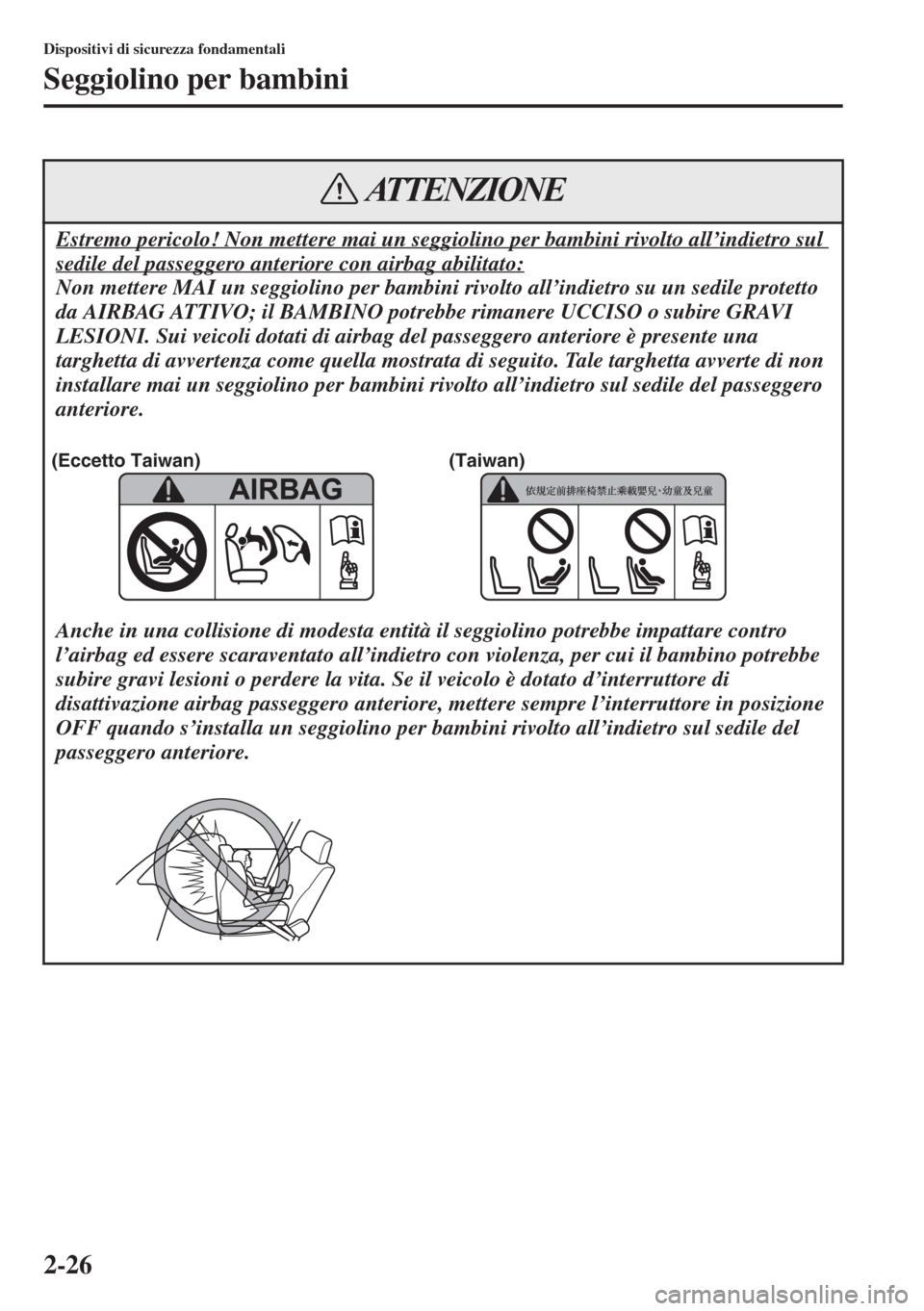 MAZDA MODEL 6 2015  Manuale del proprietario (in Italian)  2-26
Dispositivi di sicurezza fondamentali
Seggiolino per bambini
Estremo pericolo! Non mettere mai un seggiolino per bambini rivolto all’indietro sul 
sedile del passeggero anteriore con airbag abi