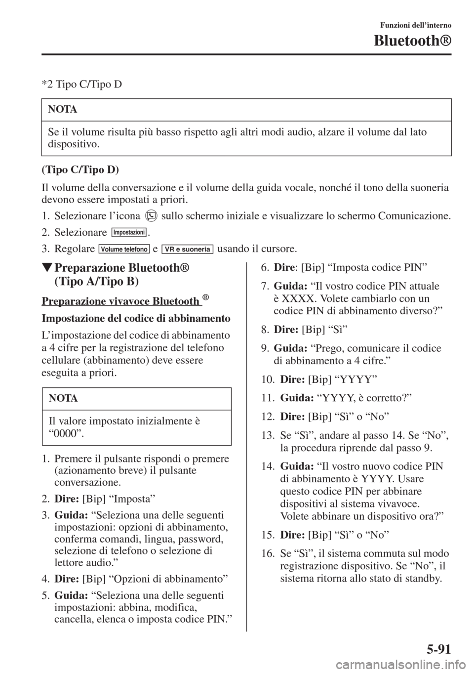 MAZDA MODEL 6 2015  Manuale del proprietario (in Italian)  5-91
Funzioni dell’interno
Bluetooth®
*2 Tipo C/Tipo D
(Tipo C/Tipo D)
Il volume della conversazione e il volume della guida vocale, nonché il tono della suoneria 
devono essere impostati a priori