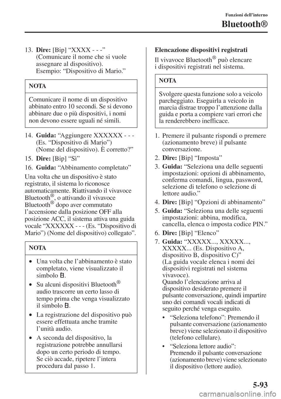 MAZDA MODEL 6 2015  Manuale del proprietario (in Italian)  5-93
Funzioni dell’interno
Bluetooth®
13.Dire: [Bip] “XXXX - - -” 
(Comunicare il nome che si vuole 
assegnare al dispositivo). 
Esempio: “Dispositivo di Mario.”
14.Guida: “Aggiungere XXX