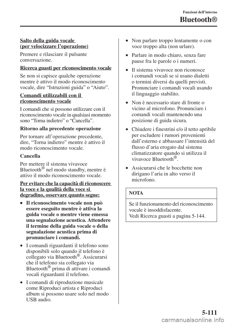 MAZDA MODEL 6 2015 Manuale del proprietario (in Italian) 5-111
Funzioni dell’interno
Bluetooth®
Salto della guida vocale
(per velocizzare l’operazione)
Premere e rilasciare il pulsante
conversazione.
Ricerca guasti per riconoscimento vocale
Se non si MAZDA MODEL 6 2015 Manuale del proprietario (in Italian) 5-111
Funzioni dell’interno
Bluetooth®
Salto della guida vocale
(per velocizzare l’operazione)
Premere e rilasciare il pulsante
conversazione.
Ricerca guasti per riconoscimento vocale
Se non si
