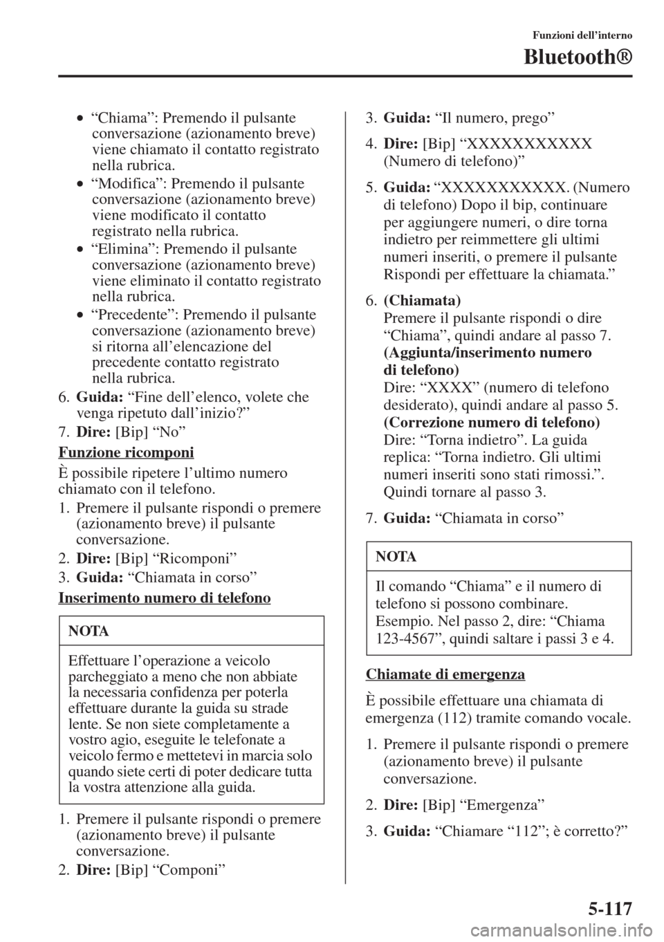 MAZDA MODEL 6 2015  Manuale del proprietario (in Italian)  5-117
Funzioni dell’interno
Bluetooth®
•“Chiama”: Premendo il pulsante 
conversazione (azionamento breve) 
viene chiamato il contatto registrato 
nella rubrica.
•“Modifica”: Premendo il
