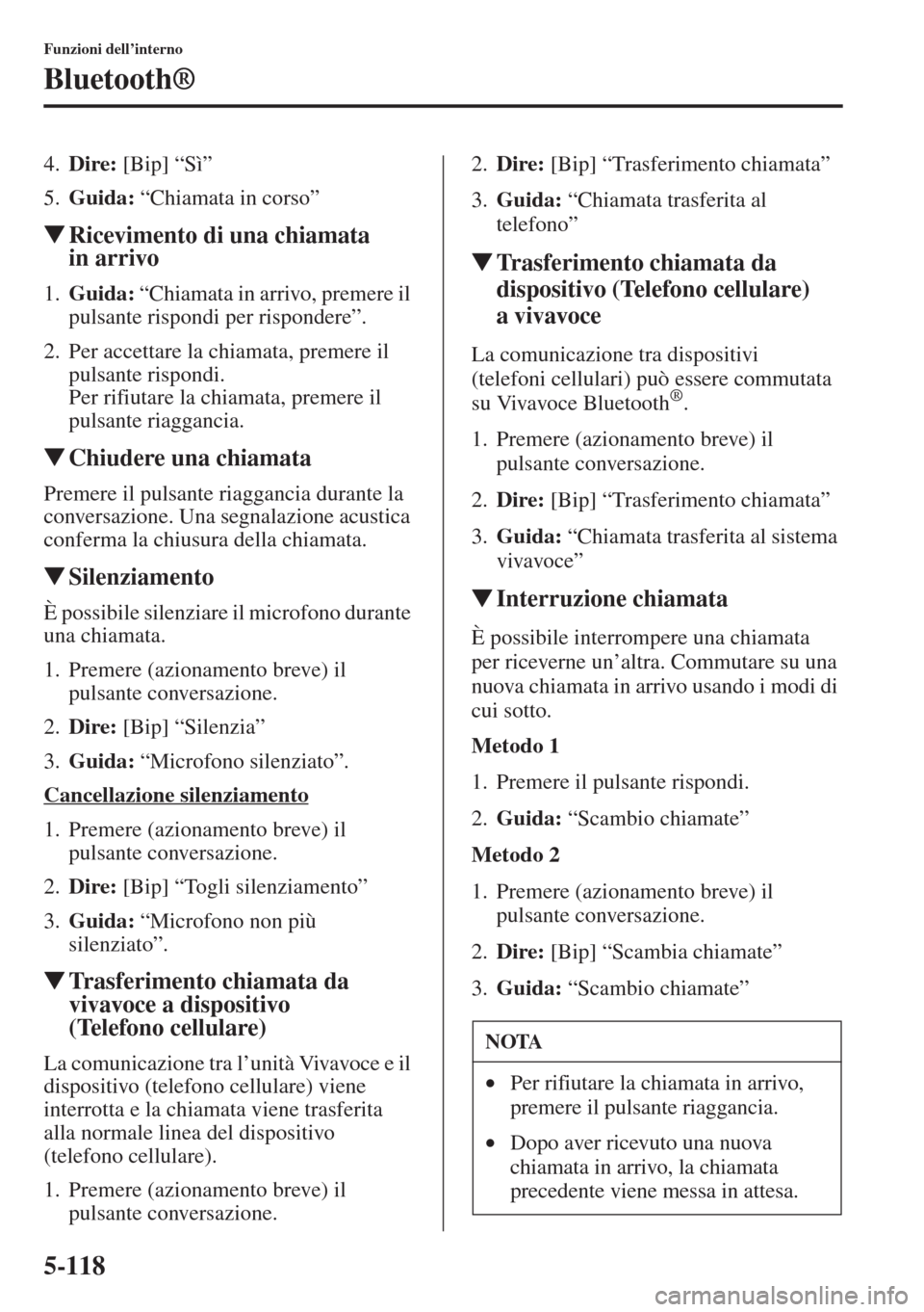 MAZDA MODEL 6 2015  Manuale del proprietario (in Italian)  5-118
Funzioni dell’interno
Bluetooth®
4.Dire: [Bip] “Sì”
5.Guida: “Chiamata in corso”
�WRicevimento di una chiamata 
in arrivo
1.Guida: “Chiamata in arrivo, premere il 
pulsante rispond