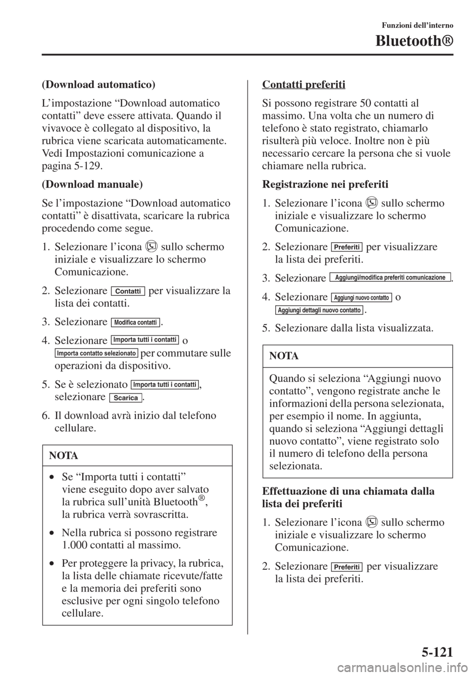 MAZDA MODEL 6 2015  Manuale del proprietario (in Italian)  5-121
Funzioni dell’interno
Bluetooth®
(Download automatico)
L’impostazione “Download automatico 
contatti” deve essere attivata. Quando il 
vivavoce è collegato al dispositivo, la 
rubrica 