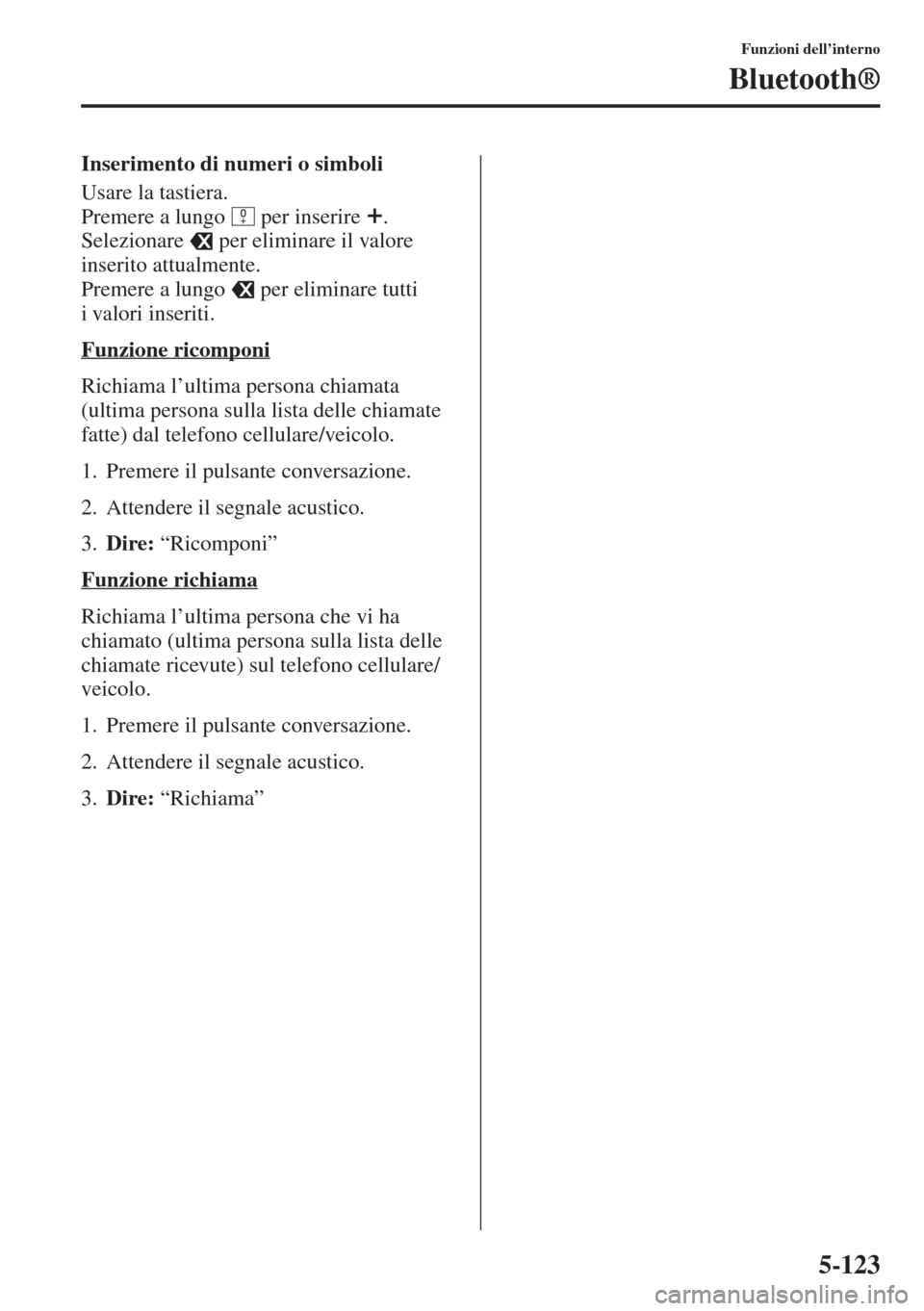 MAZDA MODEL 6 2015  Manuale del proprietario (in Italian)  5-123
Funzioni dell’interno
Bluetooth®
Inserimento di numeri o simboli
Usare la tastiera.
Premere a lungo   per inserire  .
Selezionare   per eliminare il valore 
inserito attualmente.
Premere a lu