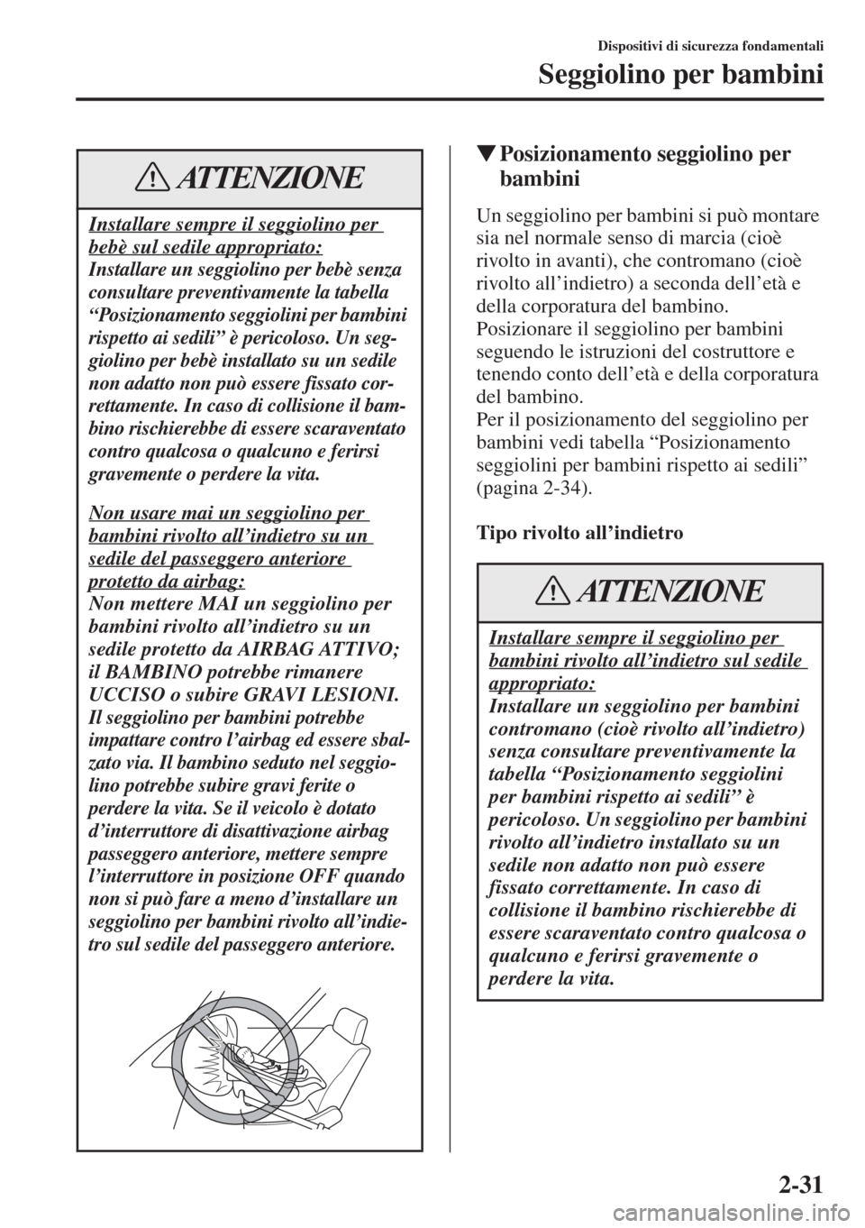MAZDA MODEL 6 2015  Manuale del proprietario (in Italian)  2-31
Dispositivi di sicurezza fondamentali
Seggiolino per bambini
�WPosizionamento seggiolino per 
bambini
Un seggiolino per bambini si può montare 
sia nel normale senso di marcia (cioè 
rivolto in
