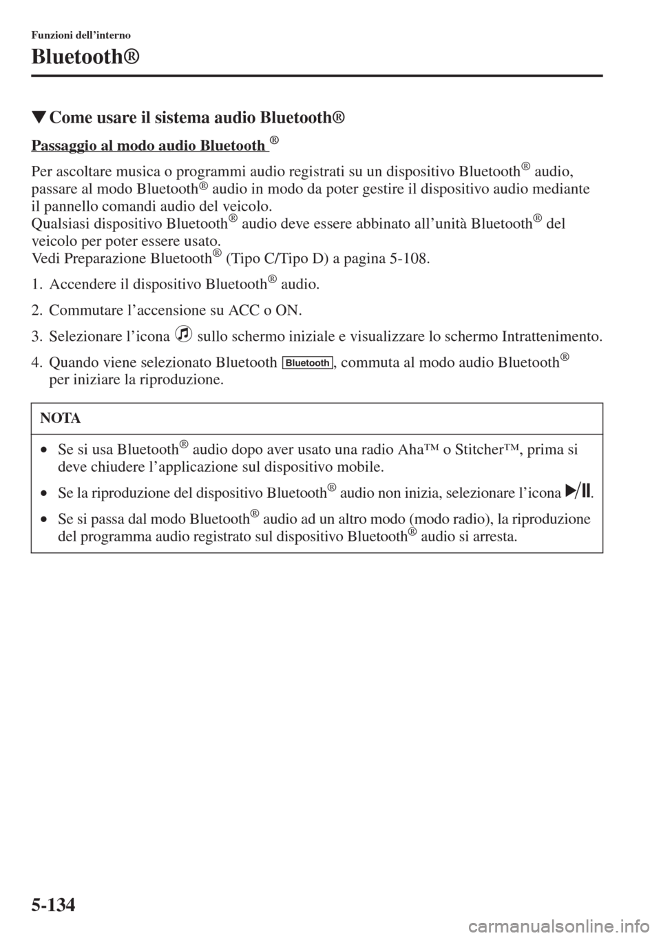 MAZDA MODEL 6 2015  Manuale del proprietario (in Italian)  5-134
Funzioni dell’interno
Bluetooth®
�WCome usare il sistema audio Bluetooth®
Passaggio al modo audio Bluetooth ®
Per ascoltare musica o programmi audio registrati su un dispositivo Bluetooth®