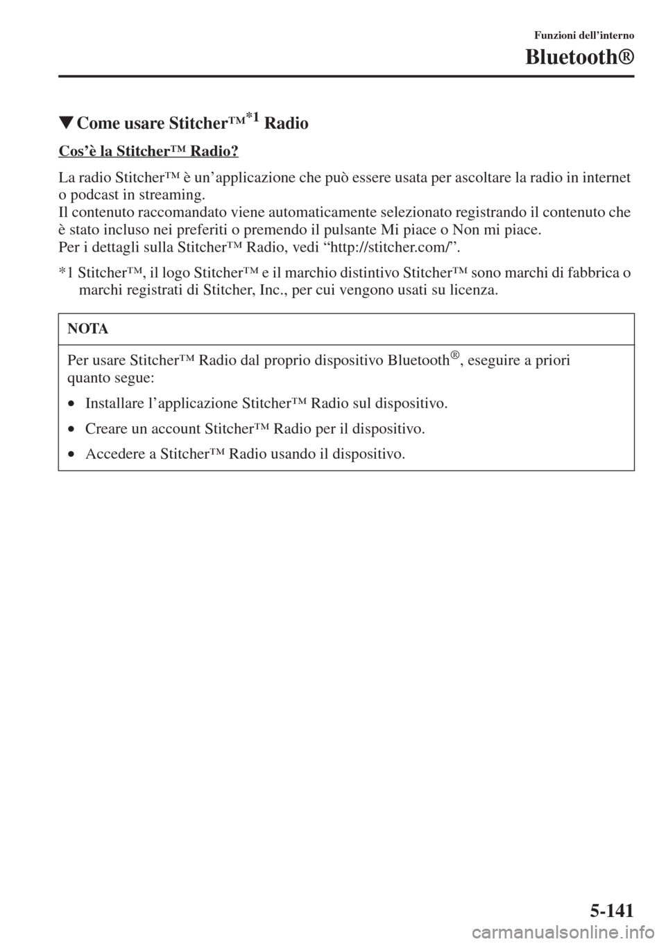 MAZDA MODEL 6 2015  Manuale del proprietario (in Italian)  5-141
Funzioni dell’interno
Bluetooth®
�WCome usare Stitcher’*1 Radio
Cos
La radio Stitcher™ è un’applicazione che può essere usata per ascoltare la radio in internet 
o podcast in streamin