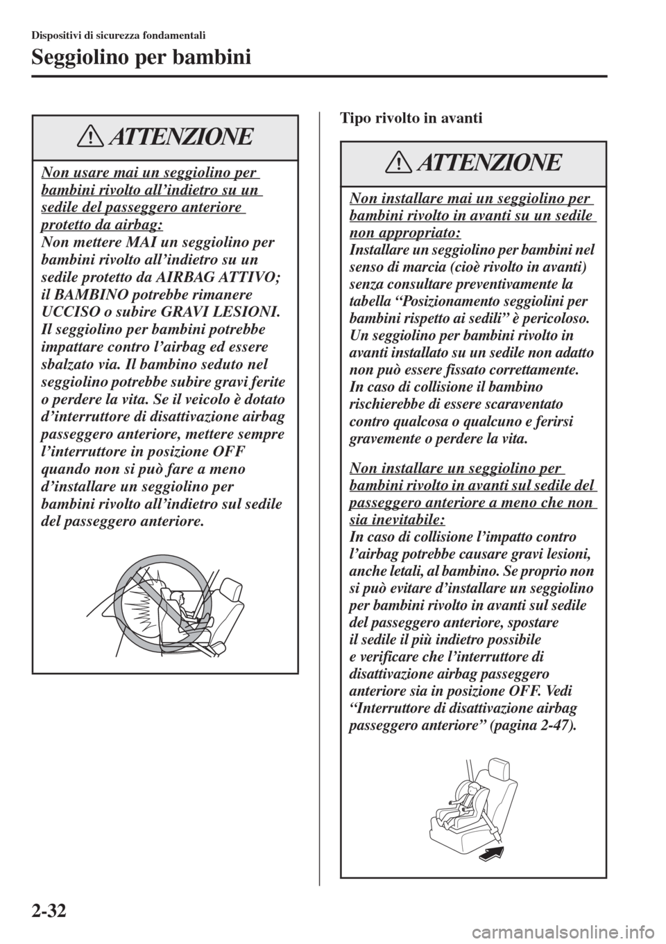 MAZDA MODEL 6 2015  Manuale del proprietario (in Italian)  2-32
Dispositivi di sicurezza fondamentali
Seggiolino per bambini
Tipo rivolto in avanti
Non usare mai un seggiolino per 
bambini rivolto all’indietro su un 
sedile del passeggero anteriore 
protett