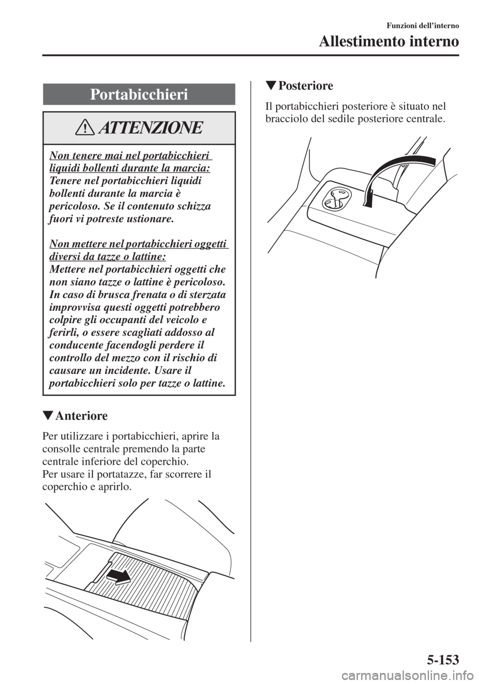 MAZDA MODEL 6 2015  Manuale del proprietario (in Italian)  5-153
Funzioni dell’interno
Allestimento interno
�WAnteriore
Per utilizzare i portabicchieri, aprire la 
consolle centrale premendo la parte 
centrale inferiore del coperchio.
Per usare il portatazz
