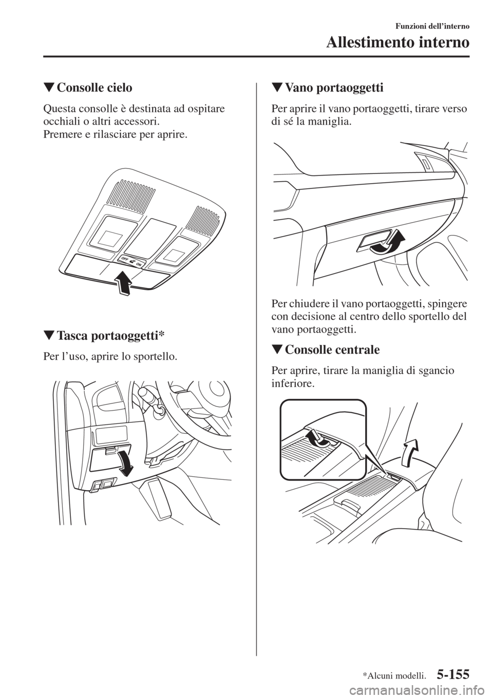 MAZDA MODEL 6 2015  Manuale del proprietario (in Italian)  5-155
Funzioni dell’interno
Allestimento interno
�WConsolle cielo
Questa consolle è destinata ad ospitare 
occhiali o altri accessori.
Premere e rilasciare per aprire.
�WTasca portaoggetti*
Per l