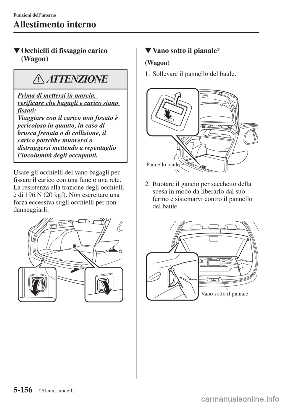 MAZDA MODEL 6 2015  Manuale del proprietario (in Italian)  5-156
Funzioni dell’interno
Allestimento interno
�WOcchielli di fissaggio carico 
(Wagon)
Usare gli occhielli del vano bagagli per 
fissare il carico con una fune o una rete. 
La resistenza alla tra