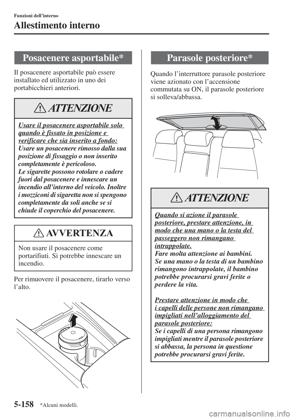 MAZDA MODEL 6 2015  Manuale del proprietario (in Italian)  5-158
Funzioni dell’interno
Allestimento interno
Il posacenere asportabile può essere 
installato ed utilizzato in uno dei 
portabicchieri anteriori.
Per rimuovere il posacenere, tirarlo verso 
l